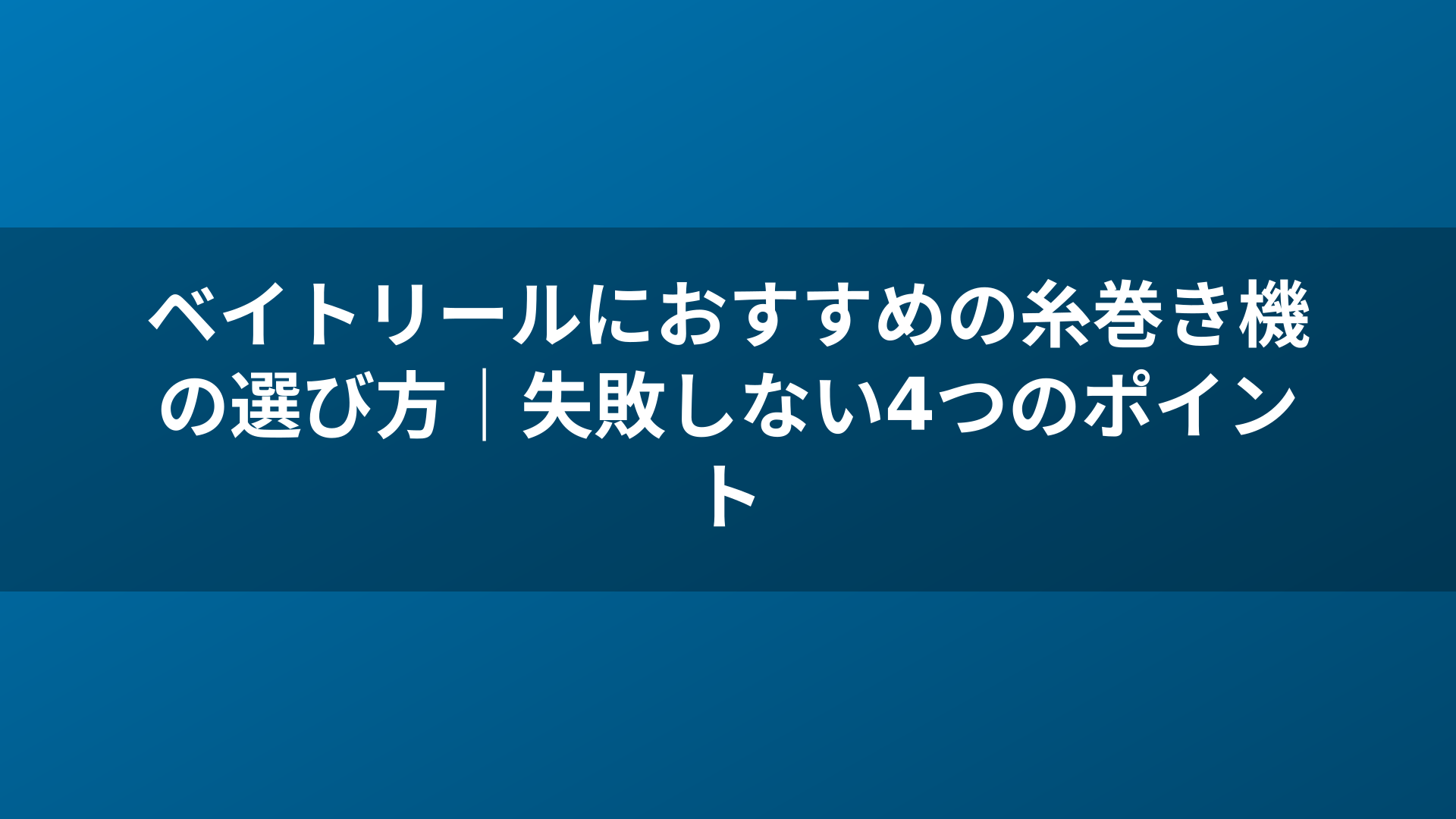 ベイトリールにおすすめの糸巻き機の選び方｜失敗しない4つのポイント