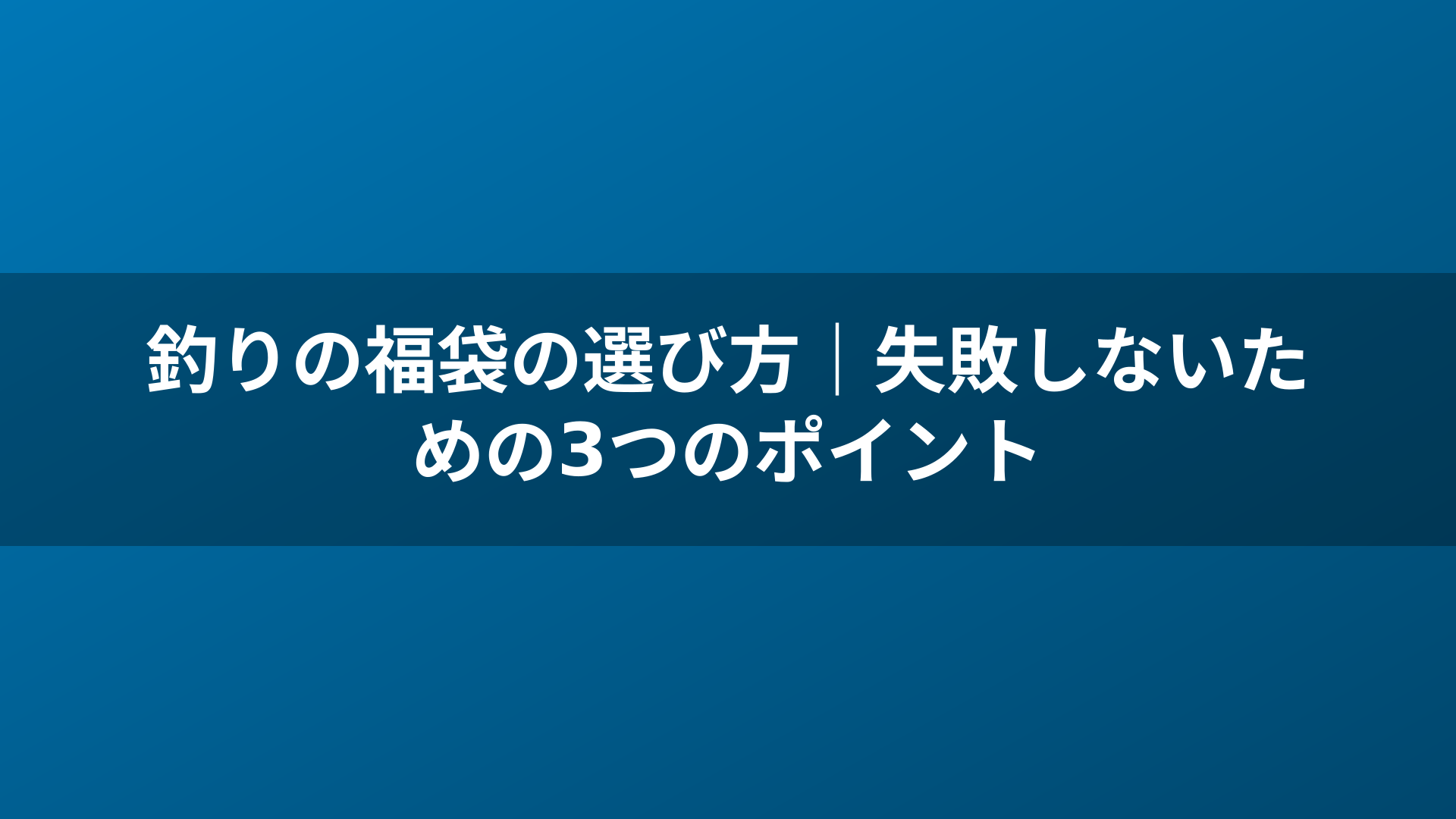 釣りの福袋の選び方｜失敗しないための3つのポイント