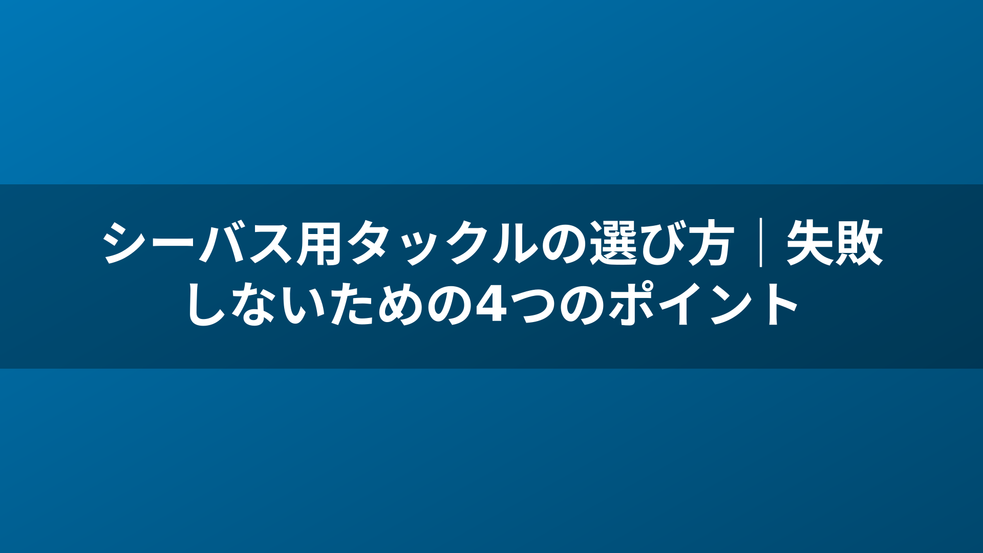 シーバス用タックルの選び方|失敗しないための4つのポイント