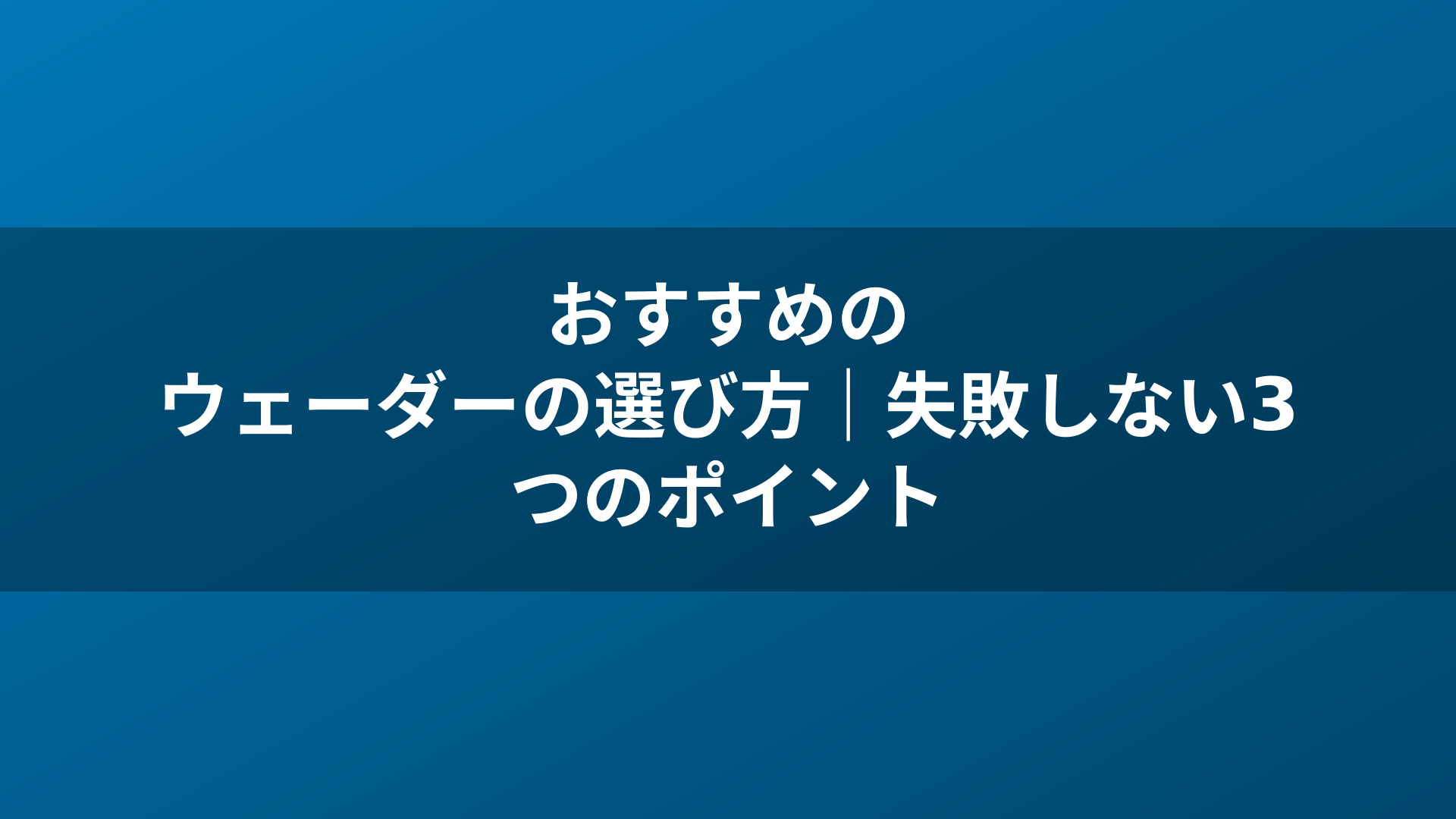 おすすめのウェーダーの選び方｜失敗しない3つのポイント