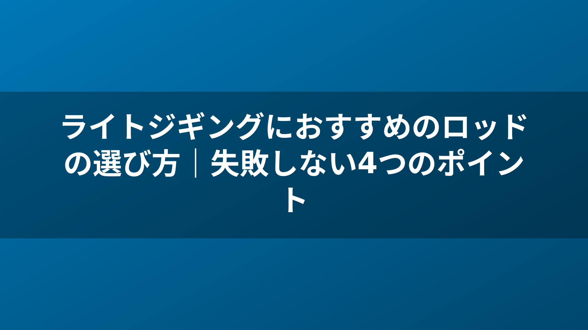ライトジギングにおすすめのロッドの選び方｜失敗しない4つのポイント