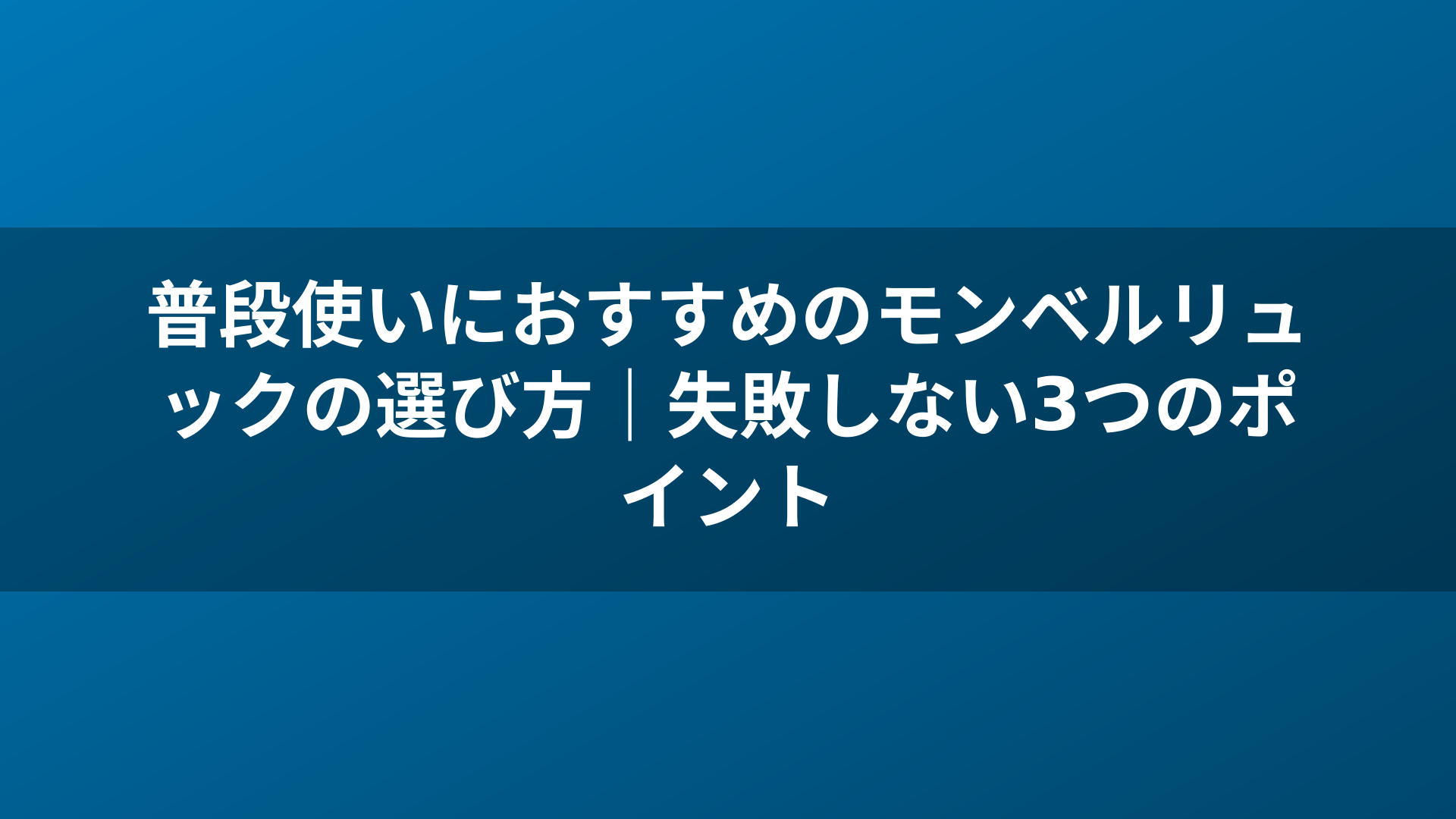 普段使いにおすすめのモンベルリュックの選び方｜失敗しない3つのポイント