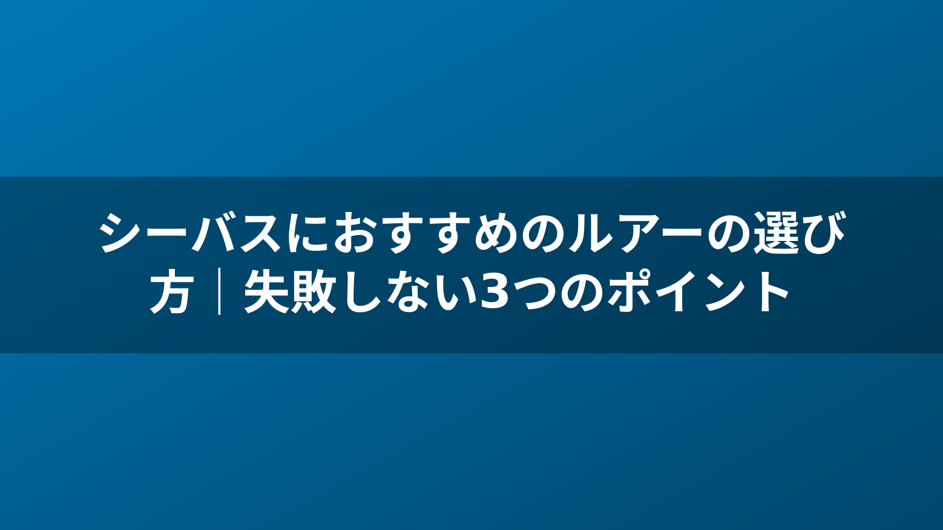 シーバスにおすすめのルアーの選び方|失敗しない3つのポイント