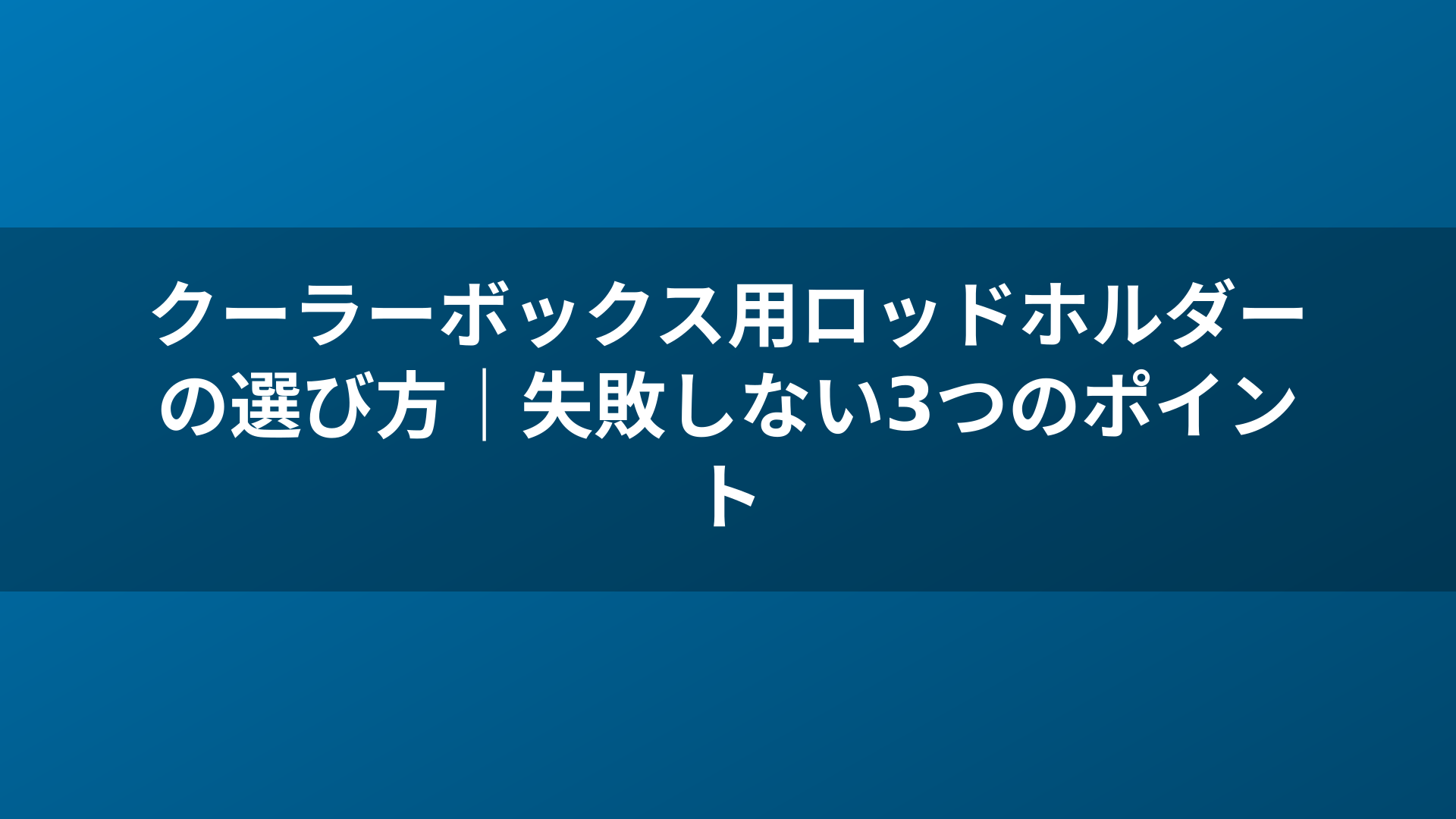 クーラーボックス用ロッドホルダーの選び方｜失敗しない3つのポイント