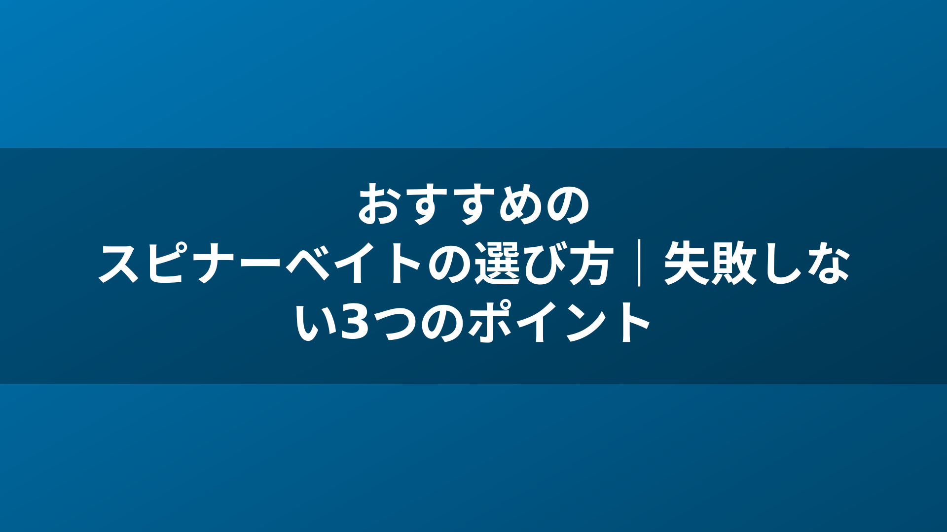 おすすめのスピナーベイトの選び方|失敗しない3つのポイント
