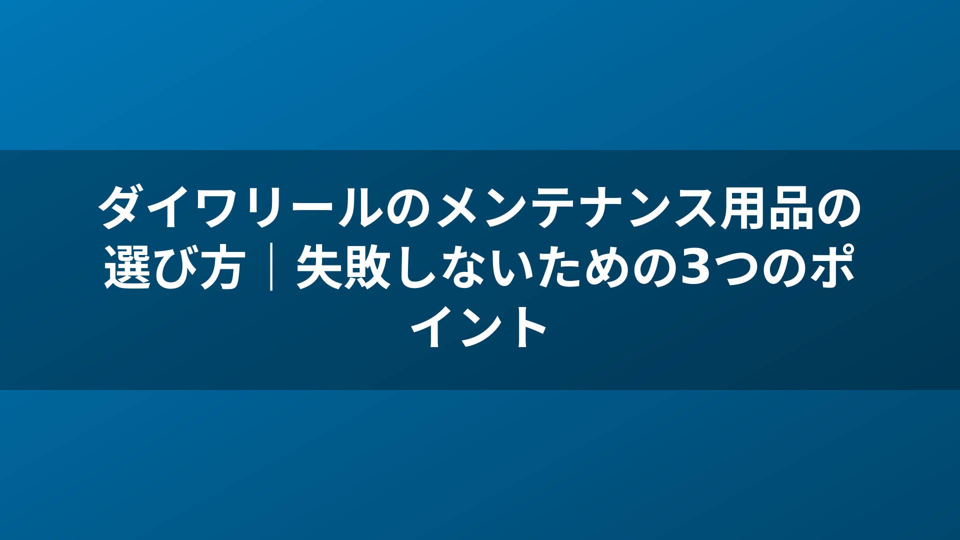 ダイワリールのメンテナンス用品の選び方|失敗しないための3つのポイント