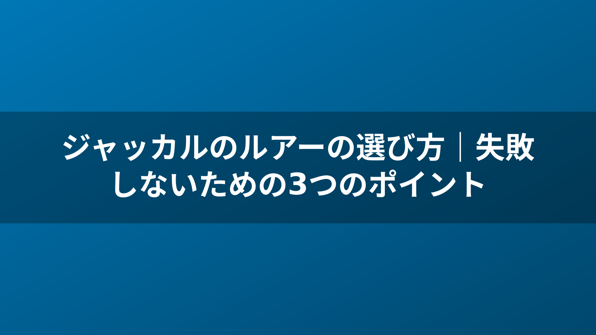 ジャッカルのルアーの選び方｜失敗しないための3つのポイント