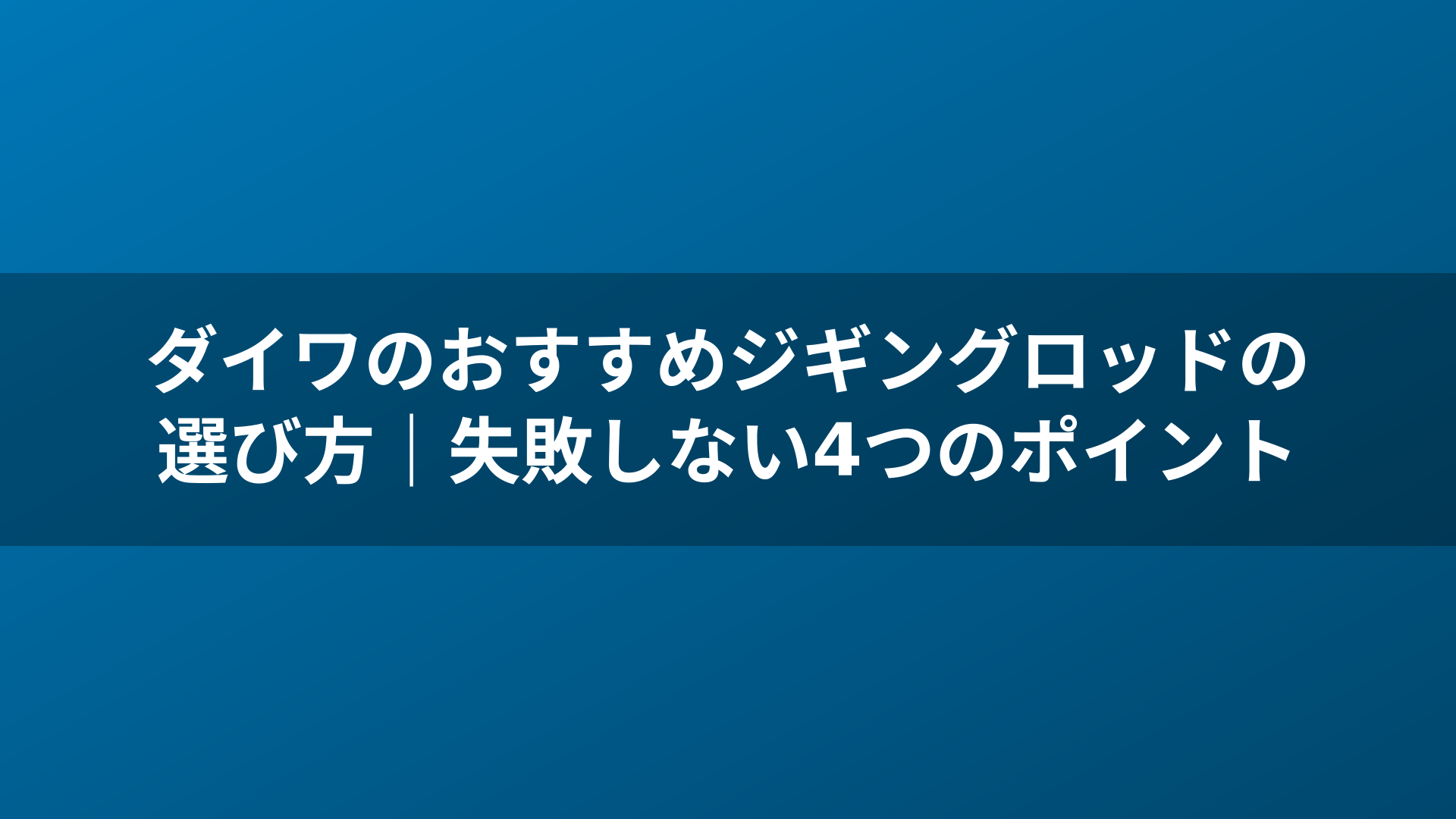 ダイワのおすすめジギングロッドの選び方｜失敗しない4つのポイント
