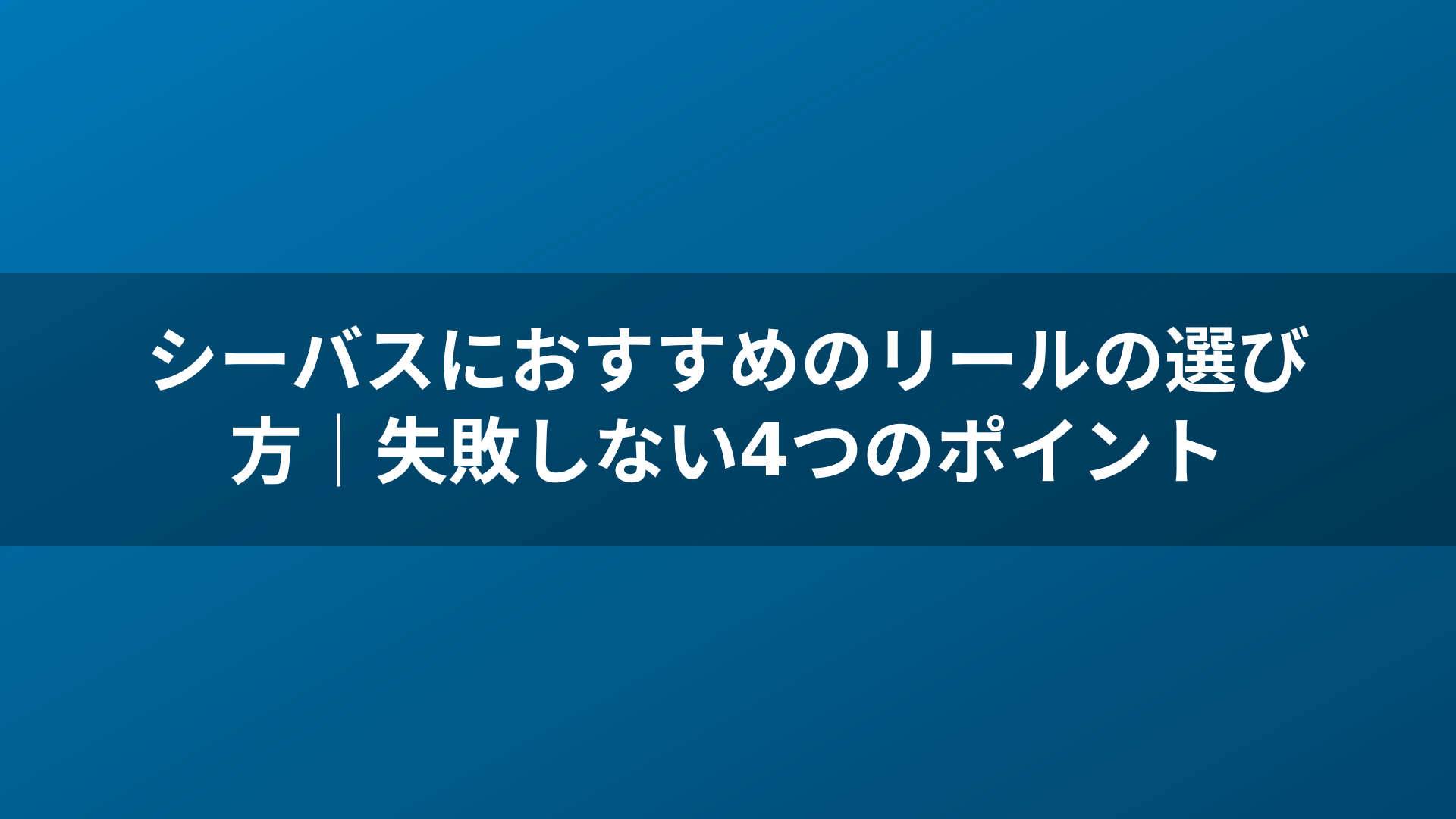 シーバスにおすすめのリールの選び方|失敗しない4つのポイント