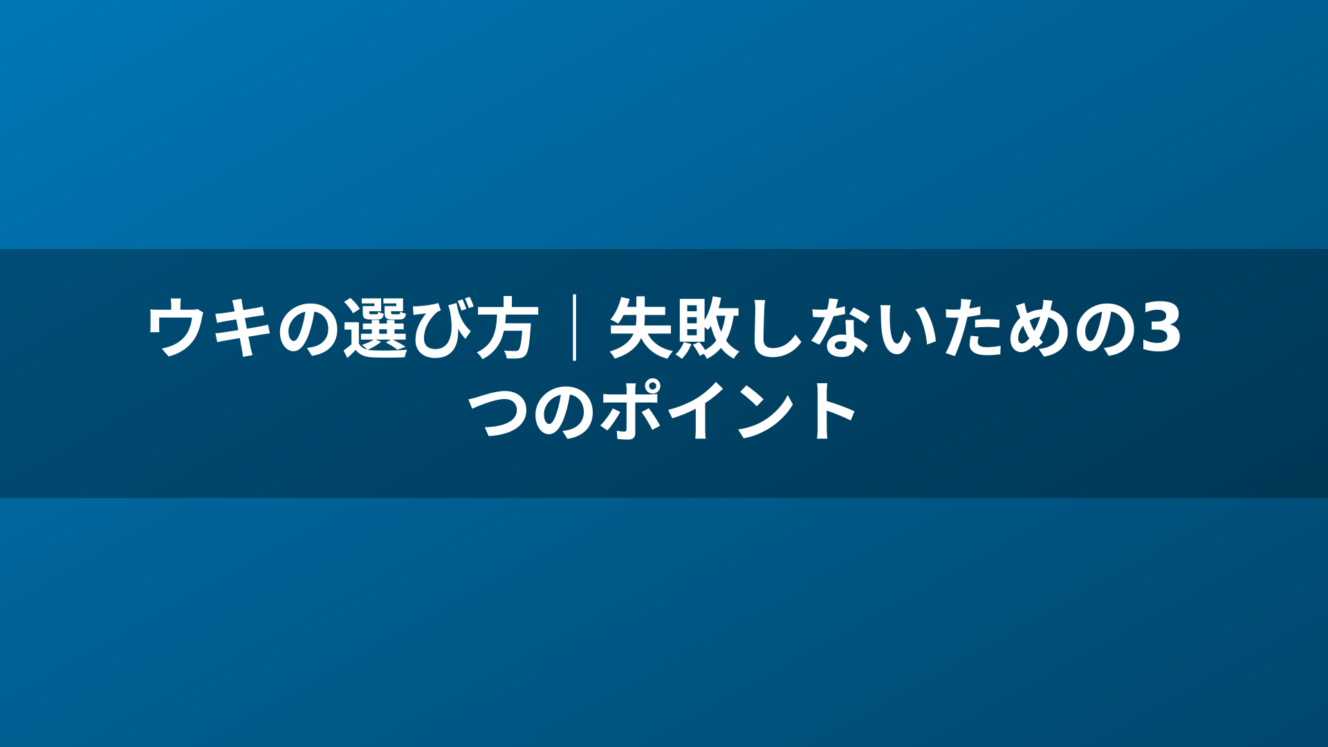 ウキの選び方｜失敗しないための3つのポイント