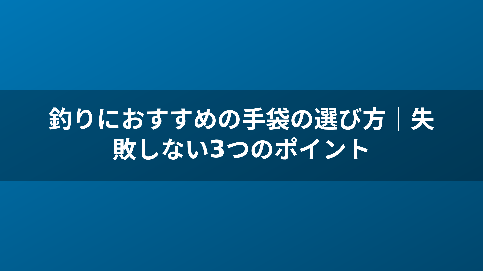 釣りにおすすめの手袋の選び方｜失敗しない3つのポイント