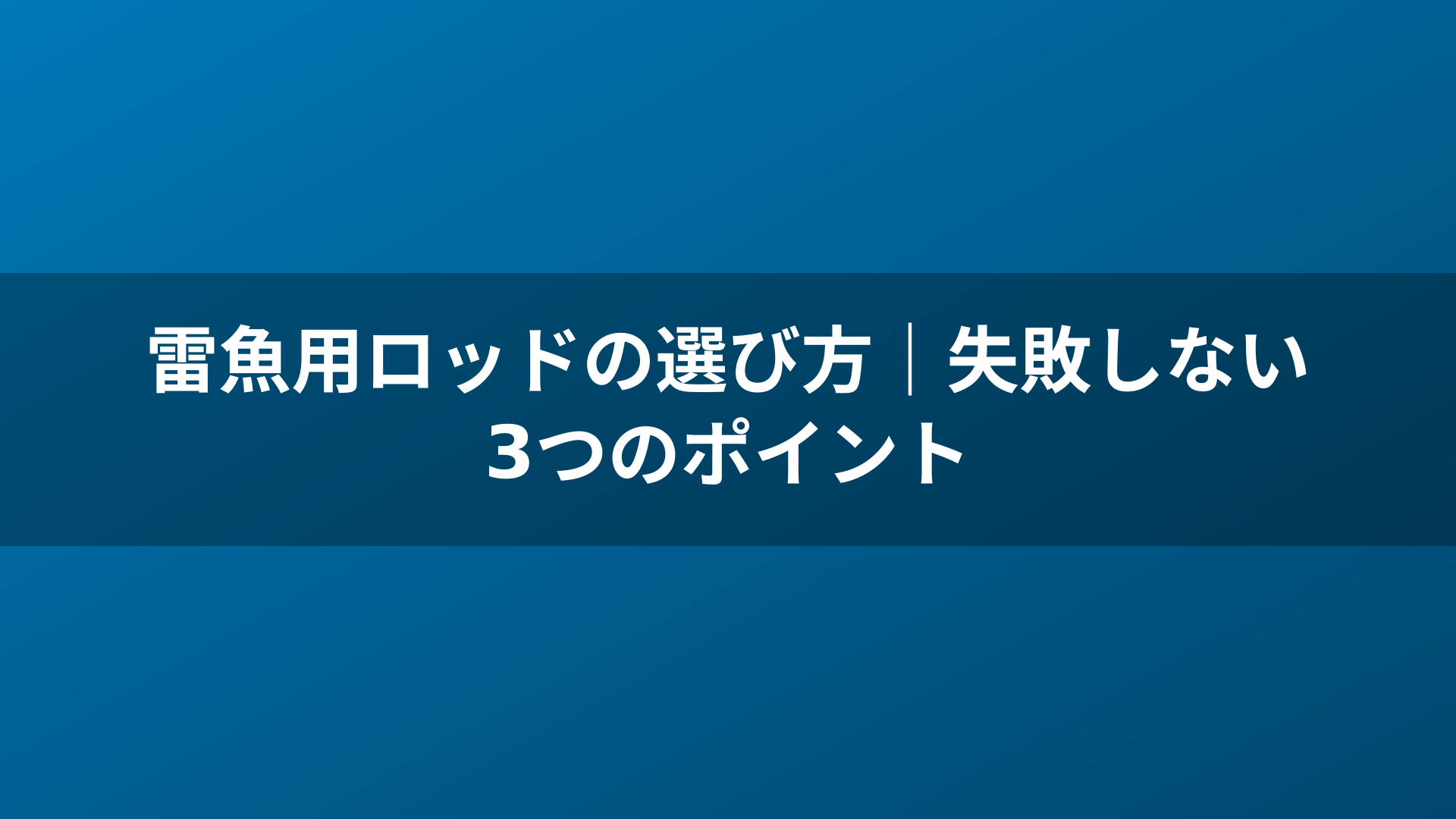 雷魚用ロッドの選び方｜失敗しない3つのポイント