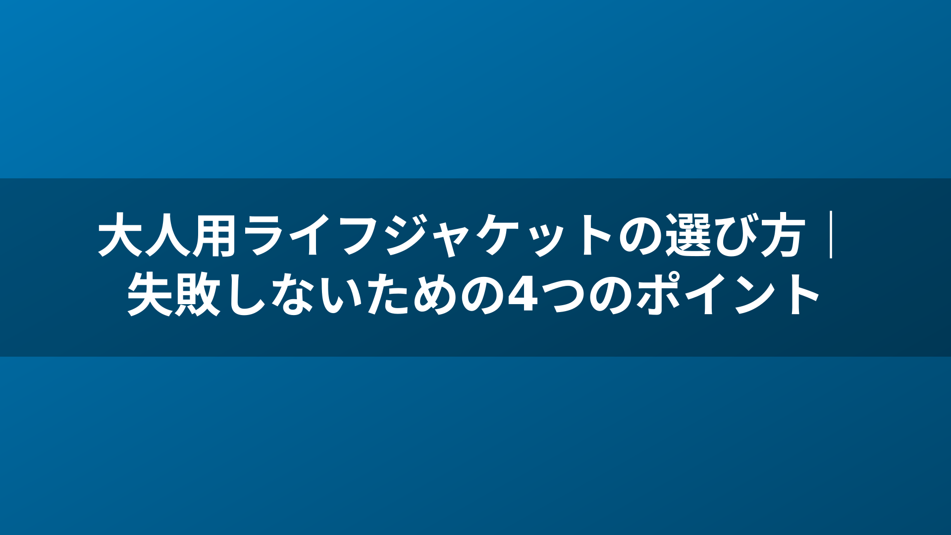 大人用ライフジャケットの選び方｜失敗しないための4つのポイント