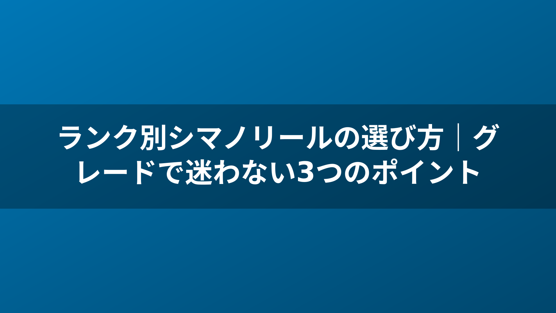 ランク別シマノリールの選び方｜グレードで迷わない3つのポイント
