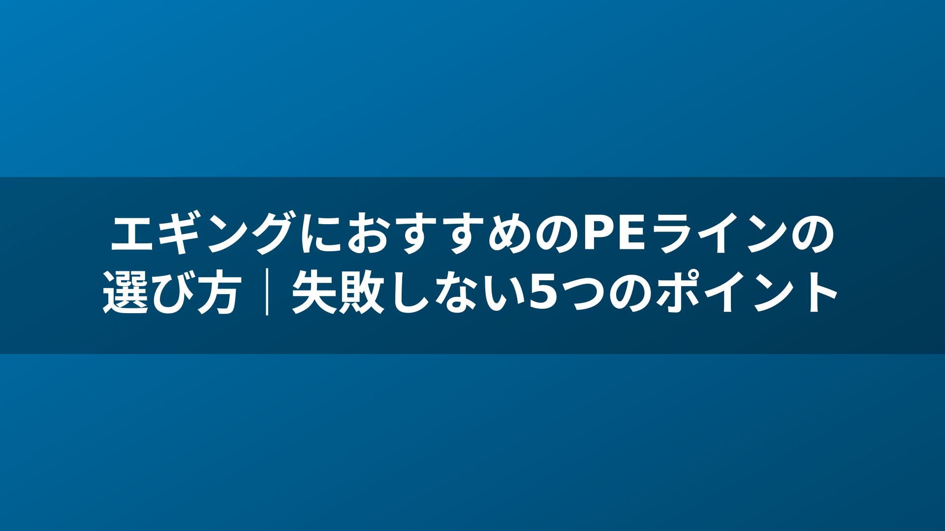 エギングにおすすめのPEラインの選び方｜失敗しない5つのポイント