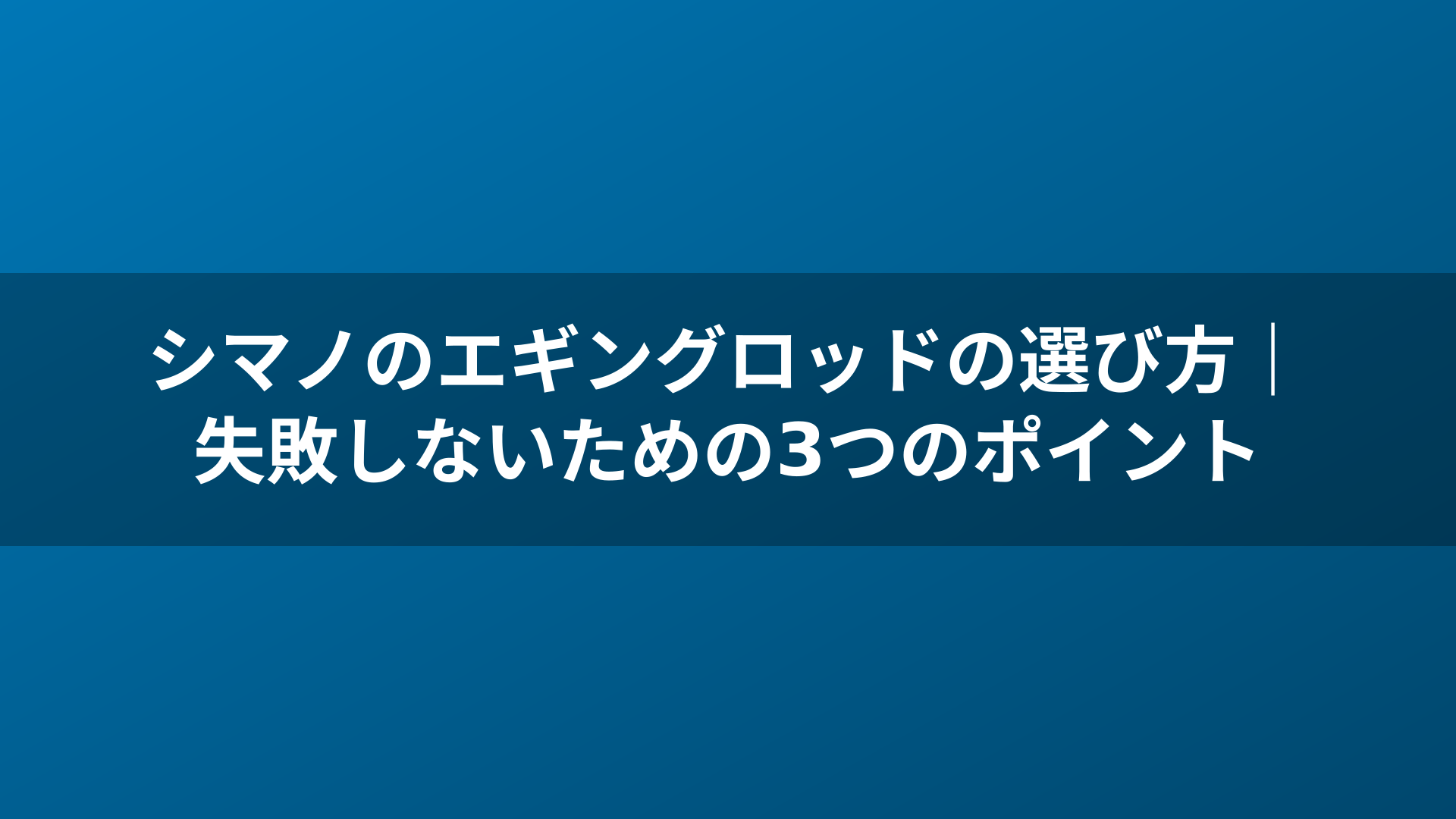 シマノのエギングロッドの選び方｜失敗しないための3つのポイント