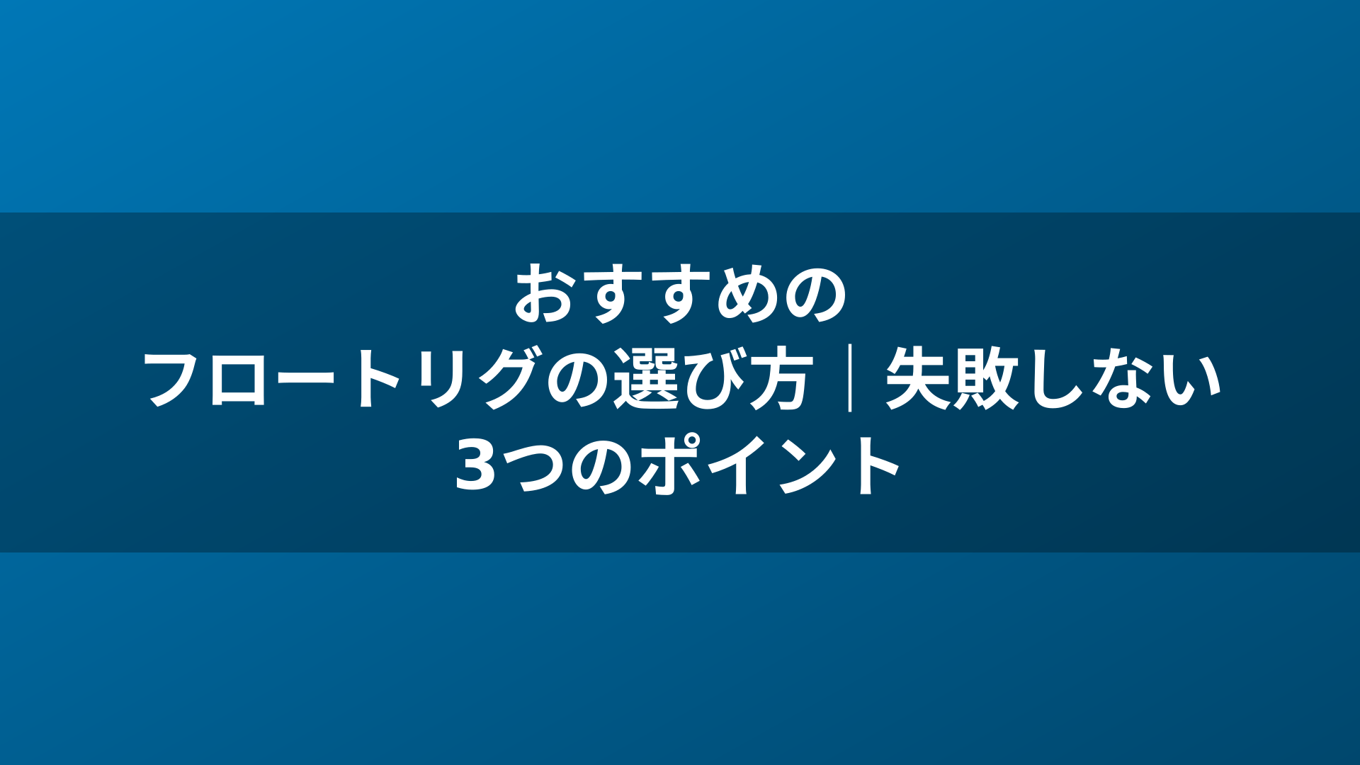 おすすめのフロートリグの選び方｜失敗しない3つのポイント