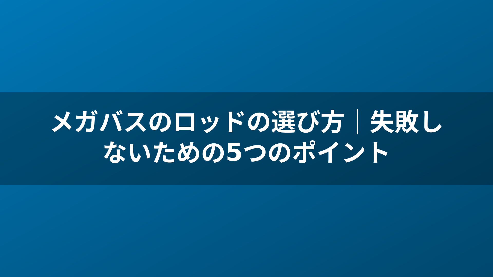 メガバスのロッドの選び方｜失敗しないための5つのポイント