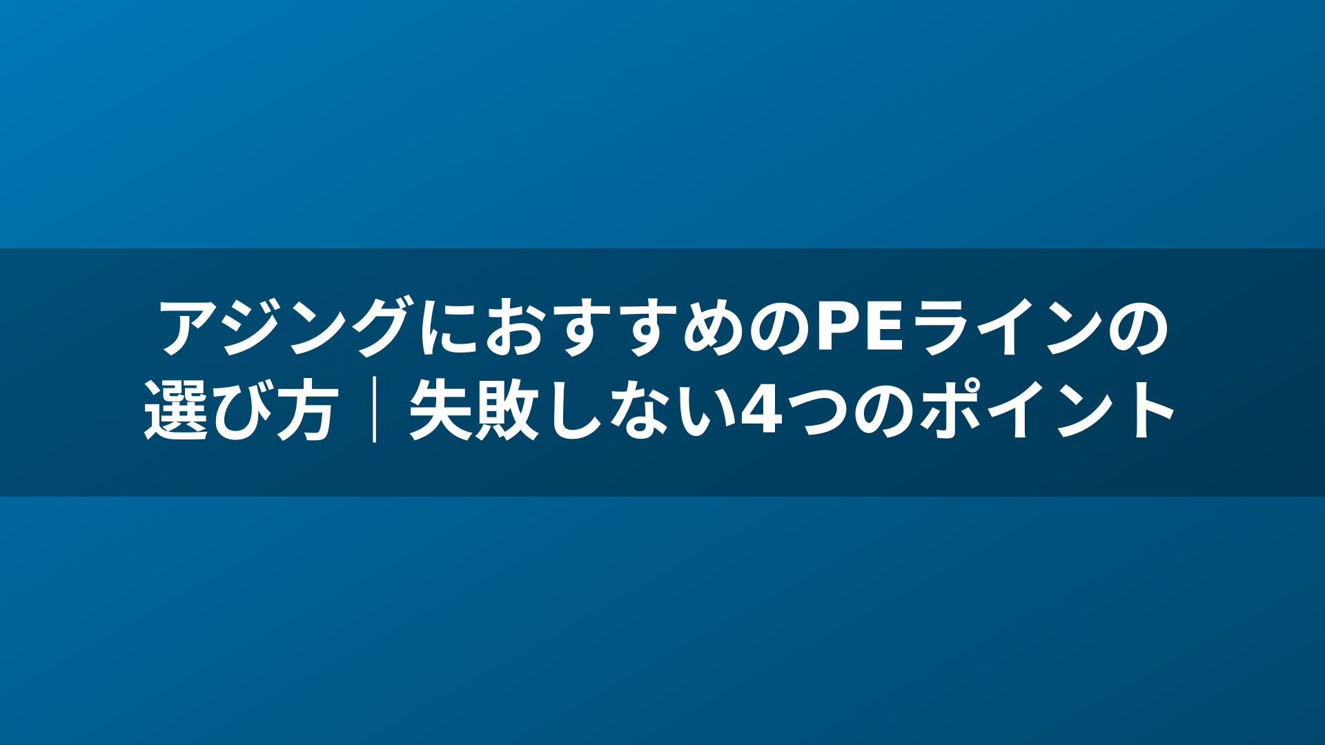 アジングにおすすめのPEラインの選び方|失敗しない4つのポイント