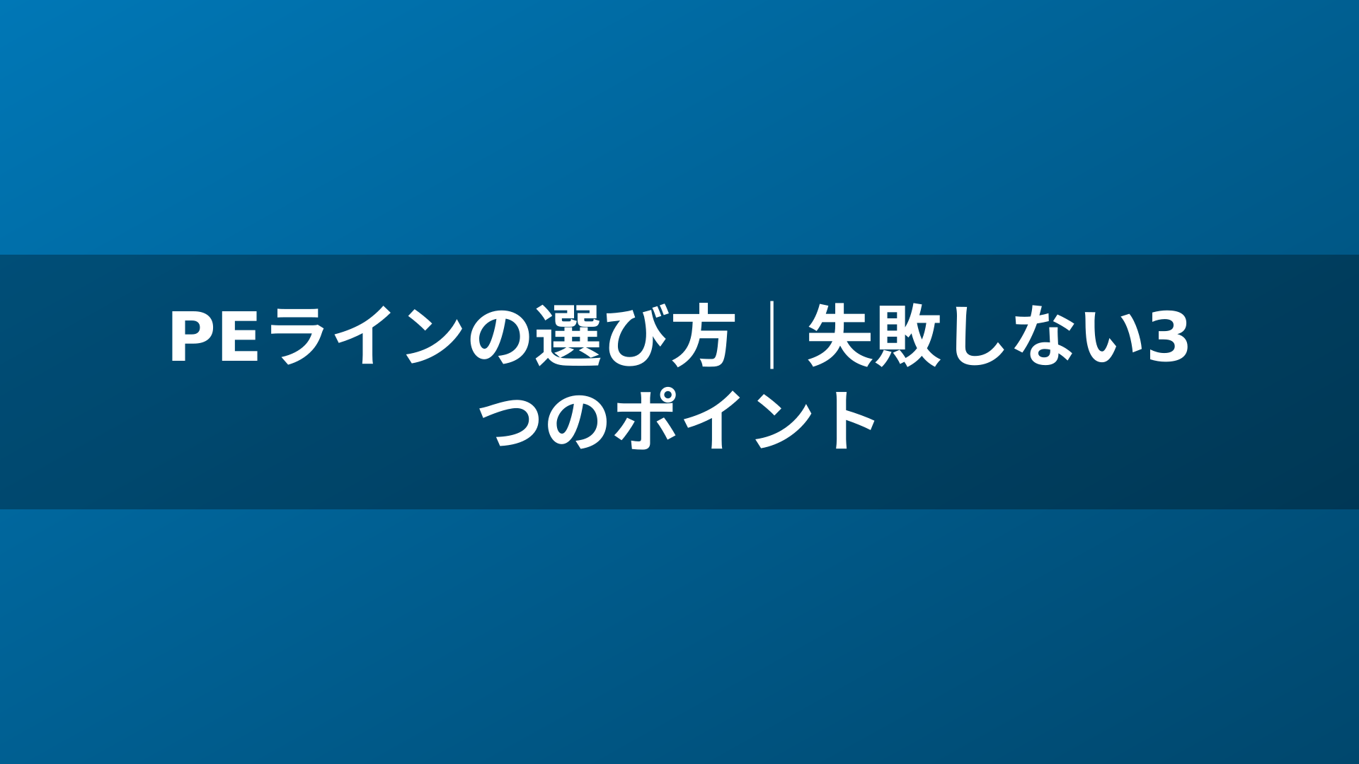 PEラインの選び方|失敗しない3つのポイント