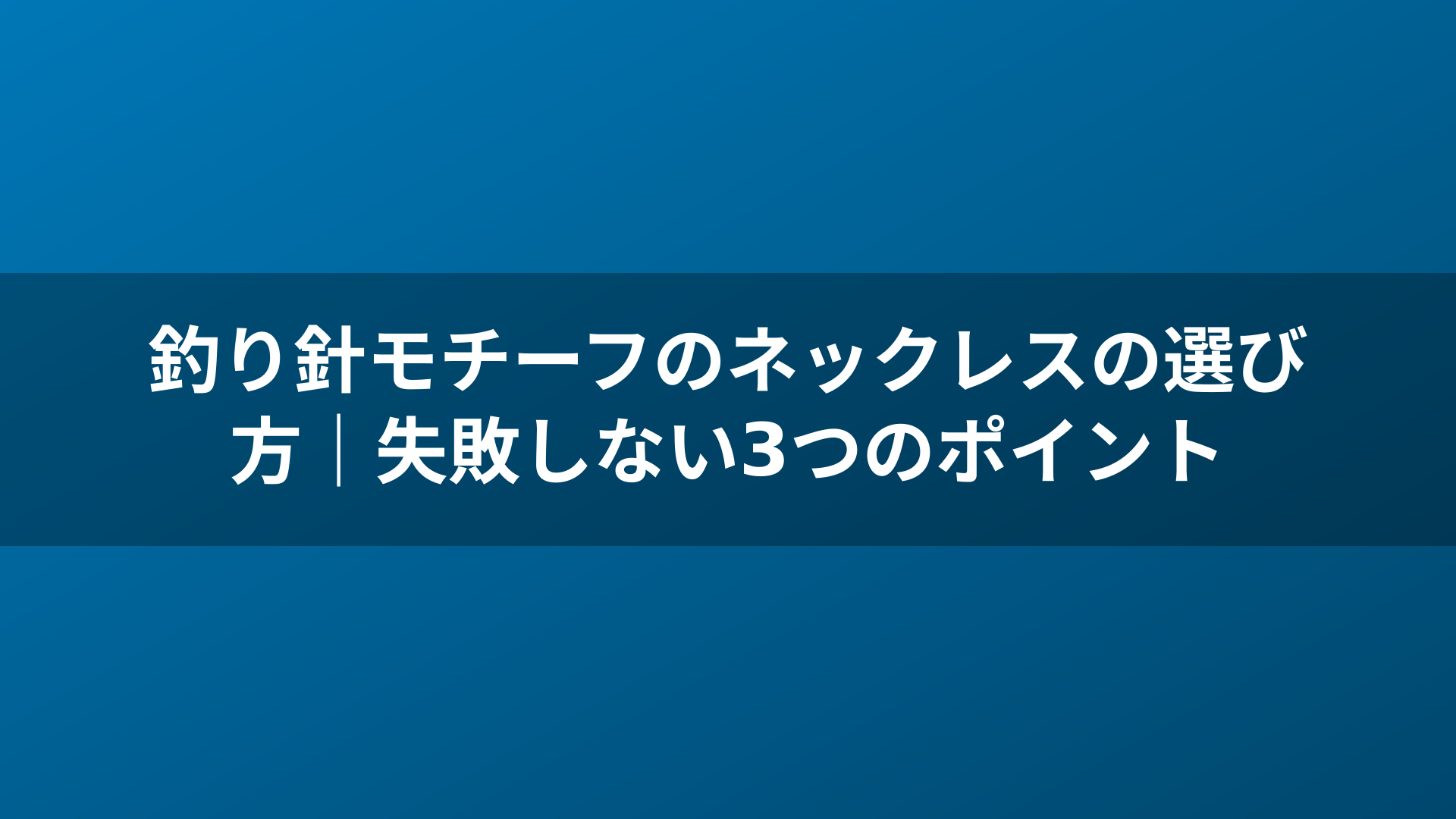 釣り針モチーフのネックレスの選び方｜失敗しない3つのポイント