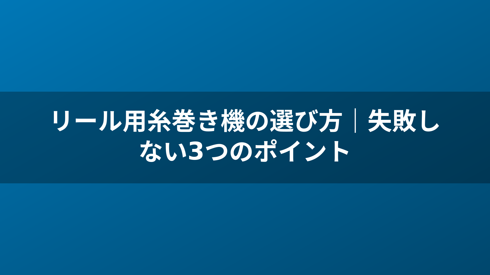 リール用糸巻き機の選び方｜失敗しない3つのポイント