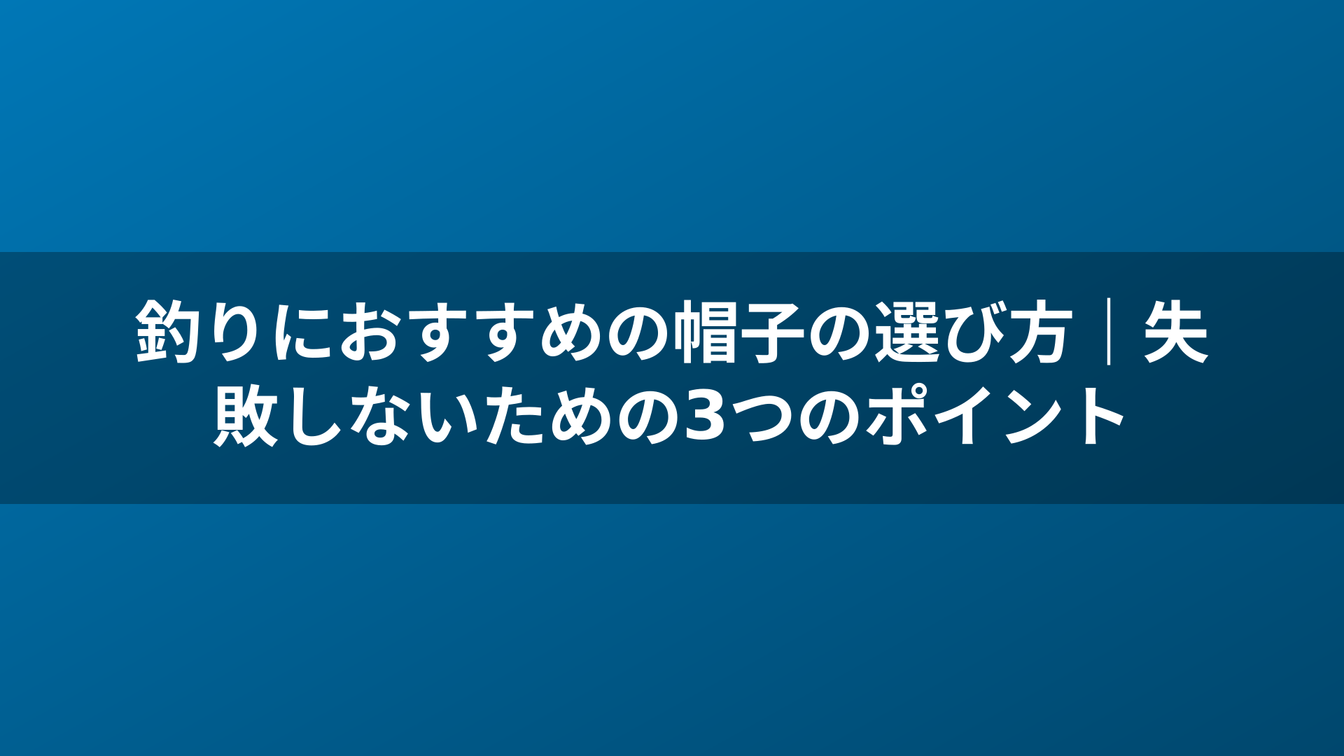 釣りにおすすめの帽子の選び方｜失敗しないための3つのポイント
