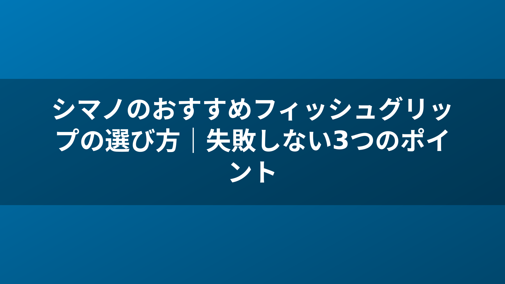 シマノのおすすめフィッシュグリップの選び方｜失敗しない3つのポイント