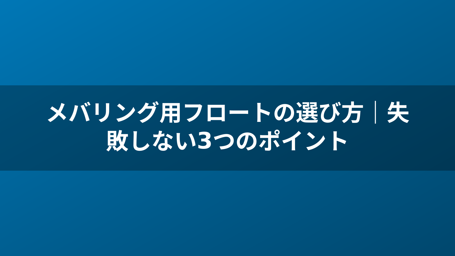 メバリング用フロートの選び方｜失敗しない3つのポイント
