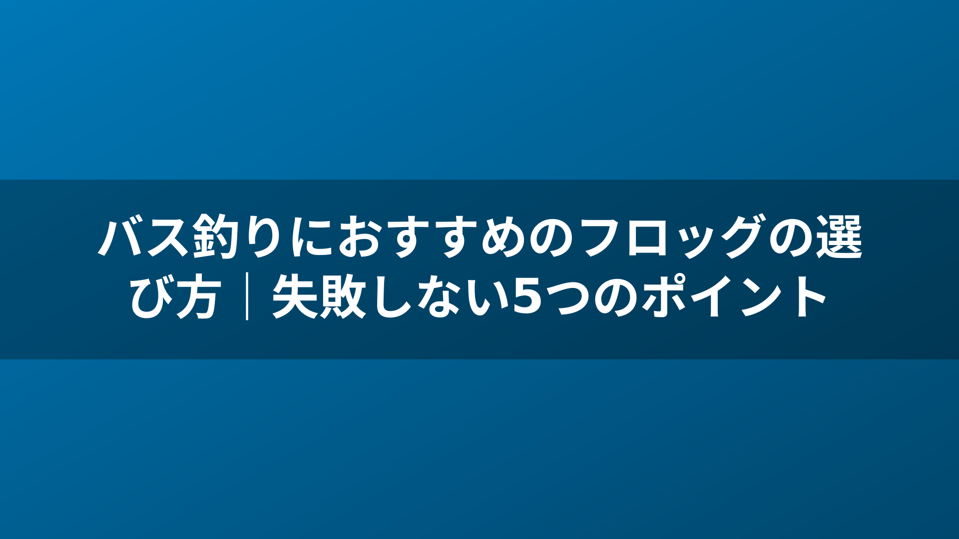 バス釣りにおすすめのフロッグの選び方｜失敗しない5つのポイント