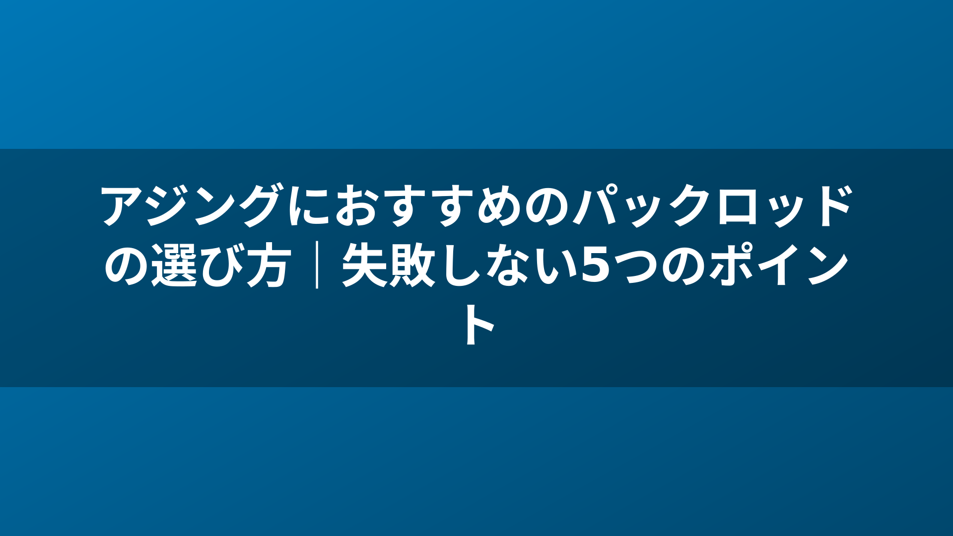 アジングにおすすめのパックロッドの選び方｜失敗しない5つのポイント