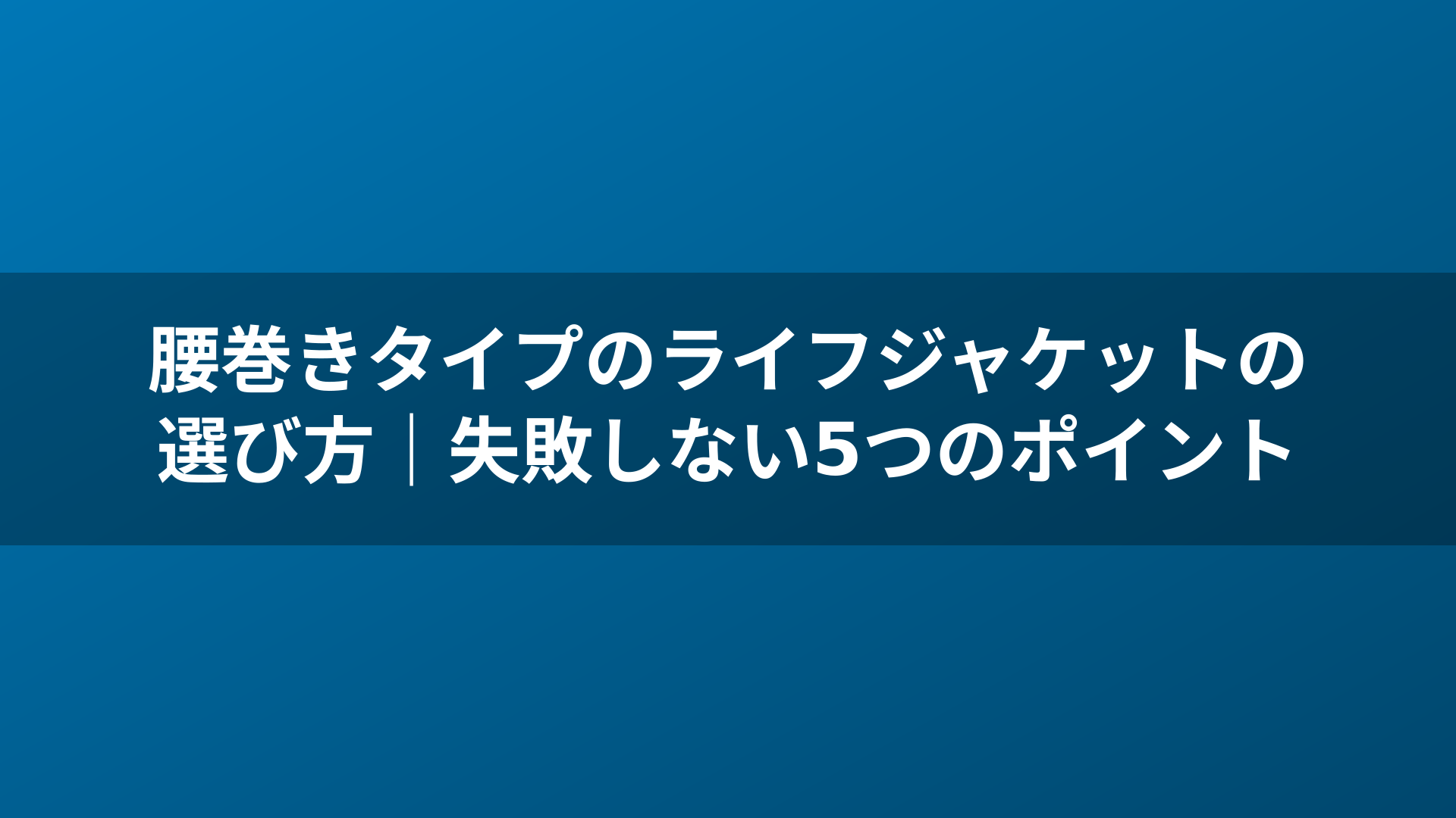 腰巻きタイプのライフジャケットの選び方｜失敗しない5つのポイント