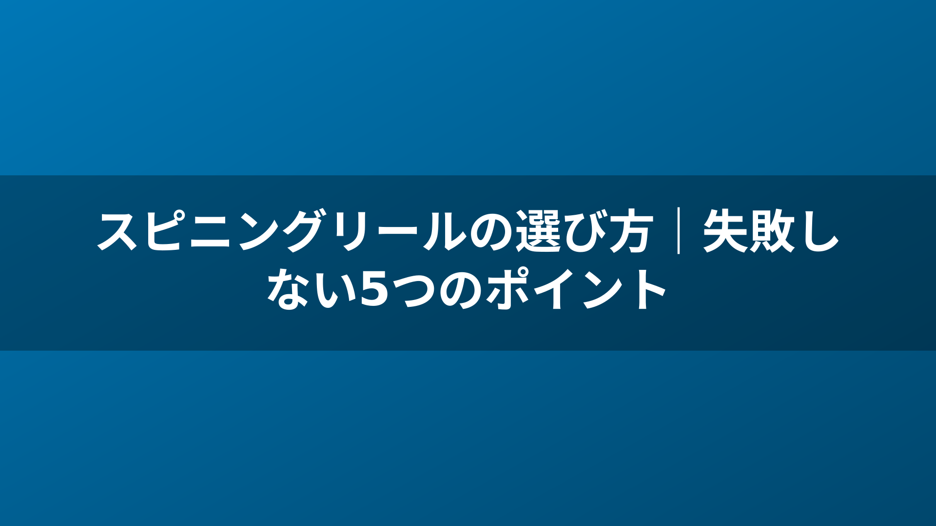 スピニングリールの選び方｜失敗しない5つのポイント