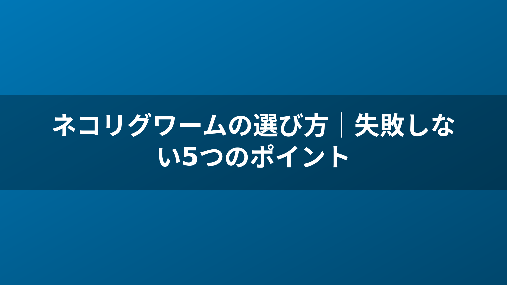ネコリグワームの選び方｜失敗しない5つのポイント