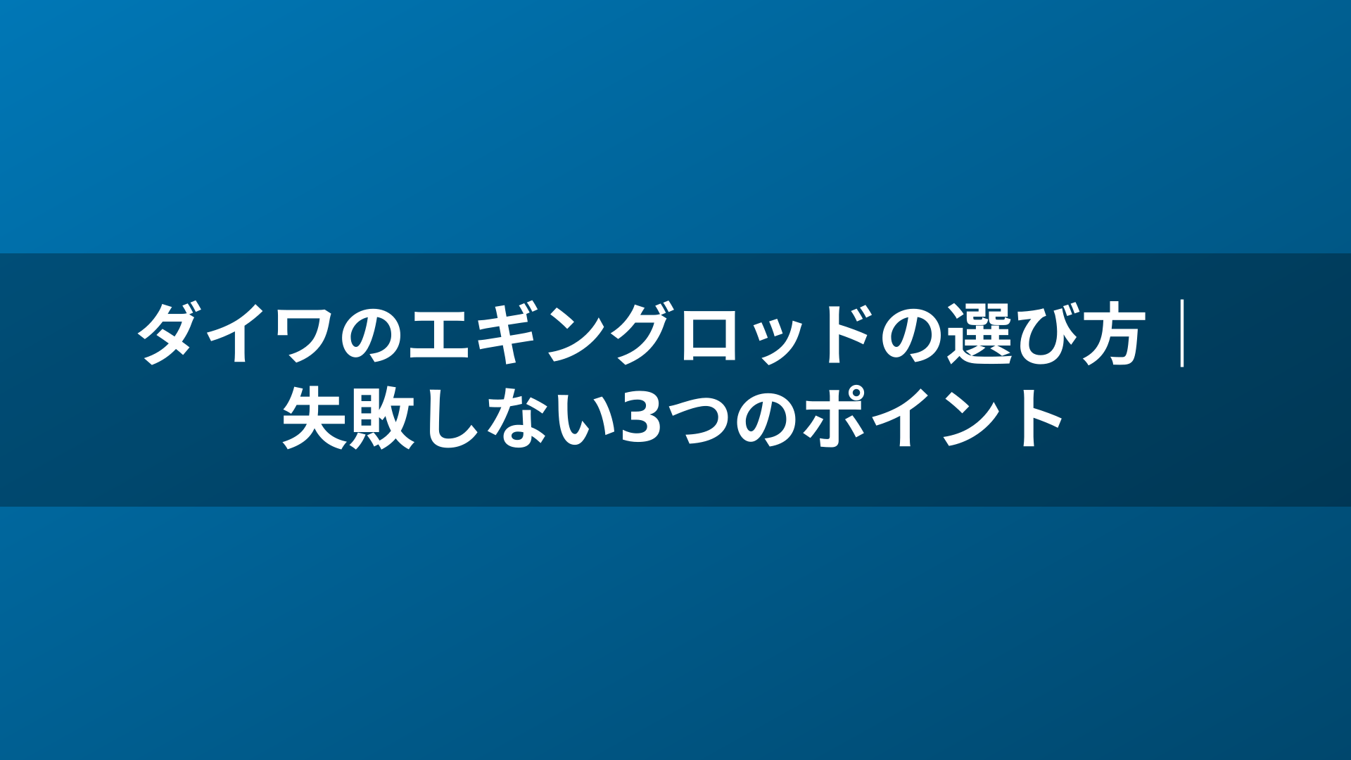 ダイワのエギングロッドの選び方｜失敗しない3つのポイント