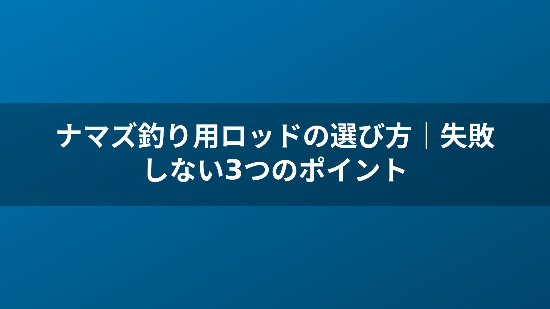 ナマズ釣り用ロッドの選び方｜失敗しない3つのポイント