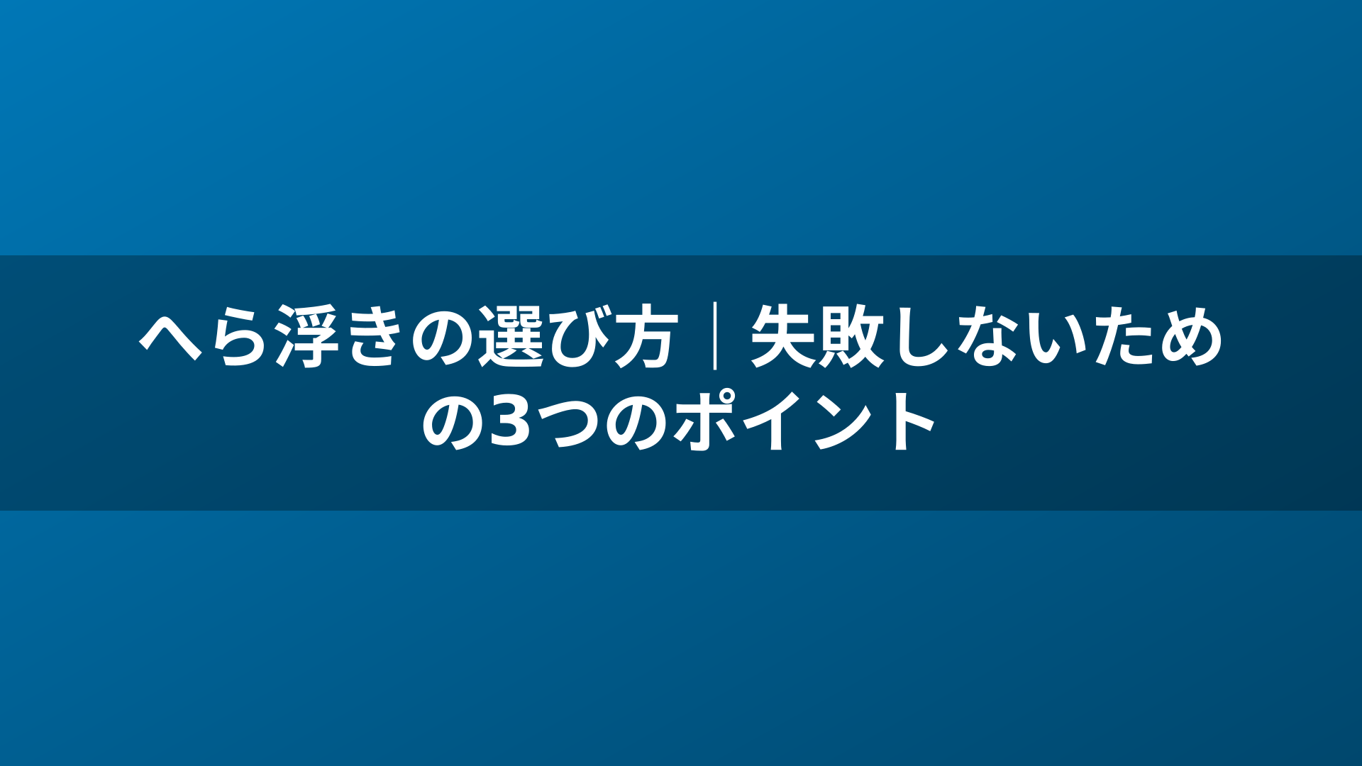へら浮きの選び方｜失敗しないための3つのポイント