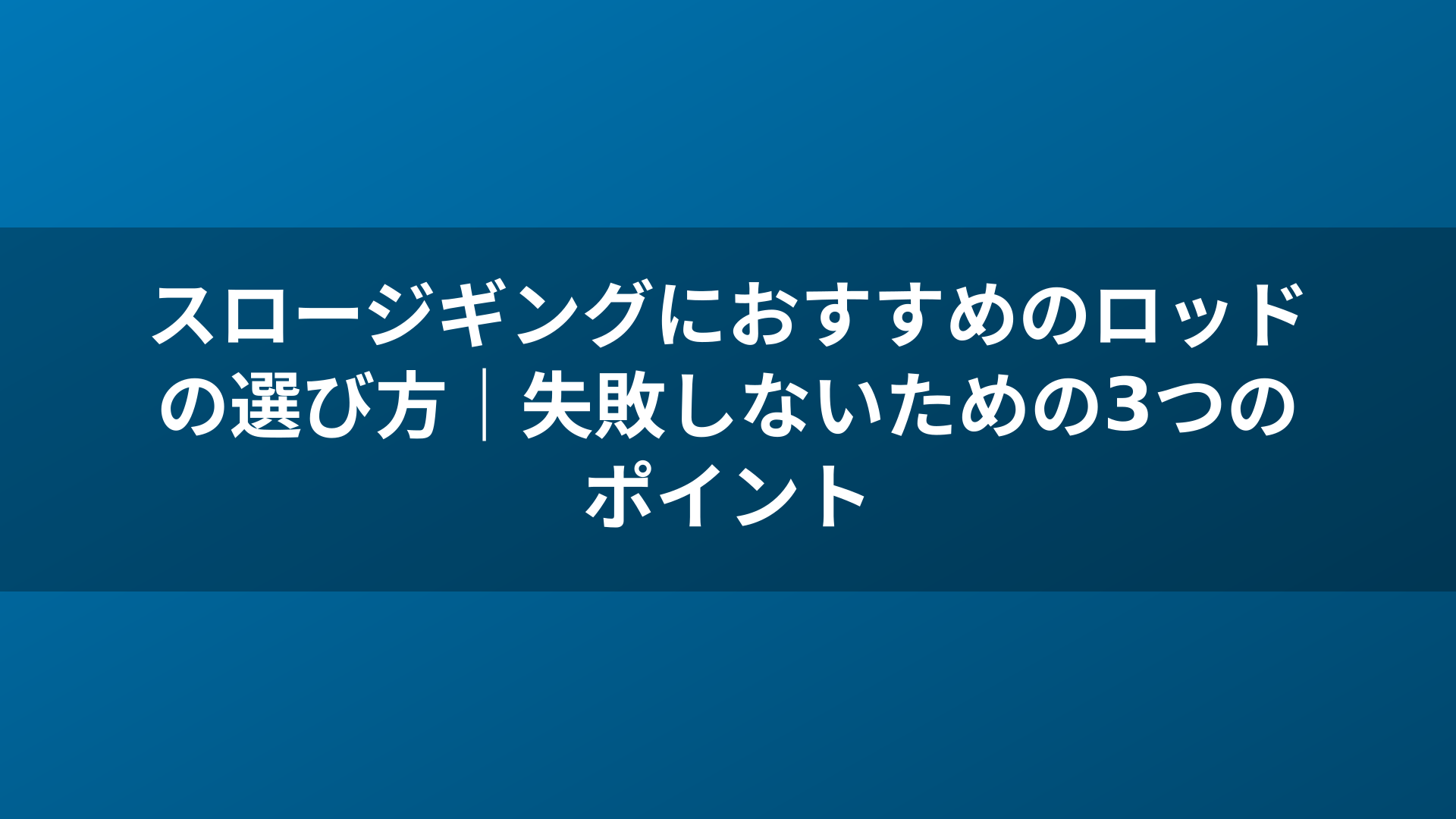 スロージギングにおすすめのロッドの選び方|失敗しないための3つのポイント