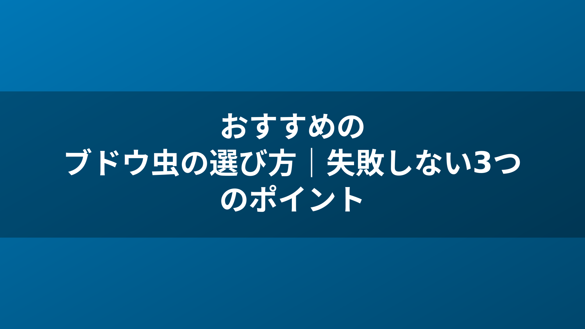 おすすめのブドウ虫の選び方｜失敗しない3つのポイント