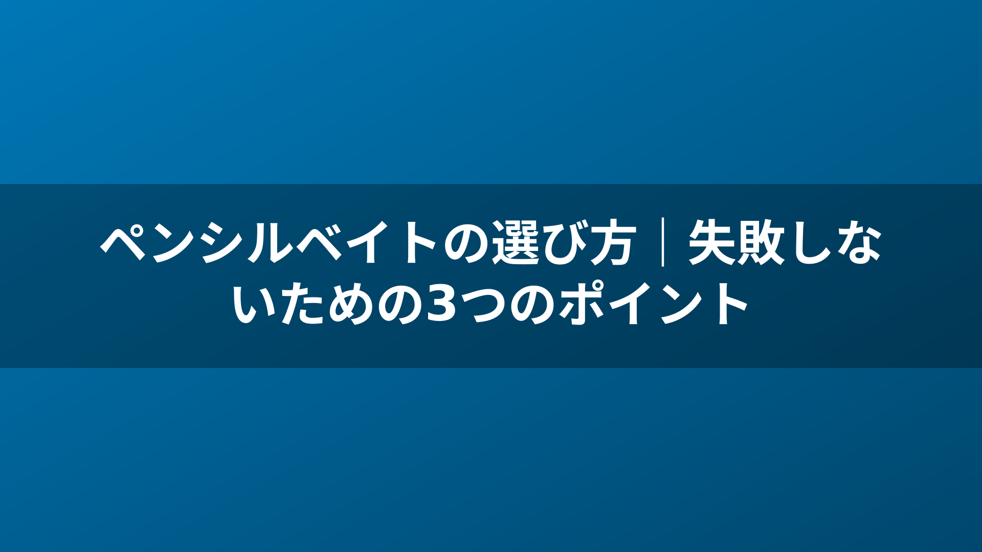 ペンシルベイトの選び方｜失敗しないための3つのポイント