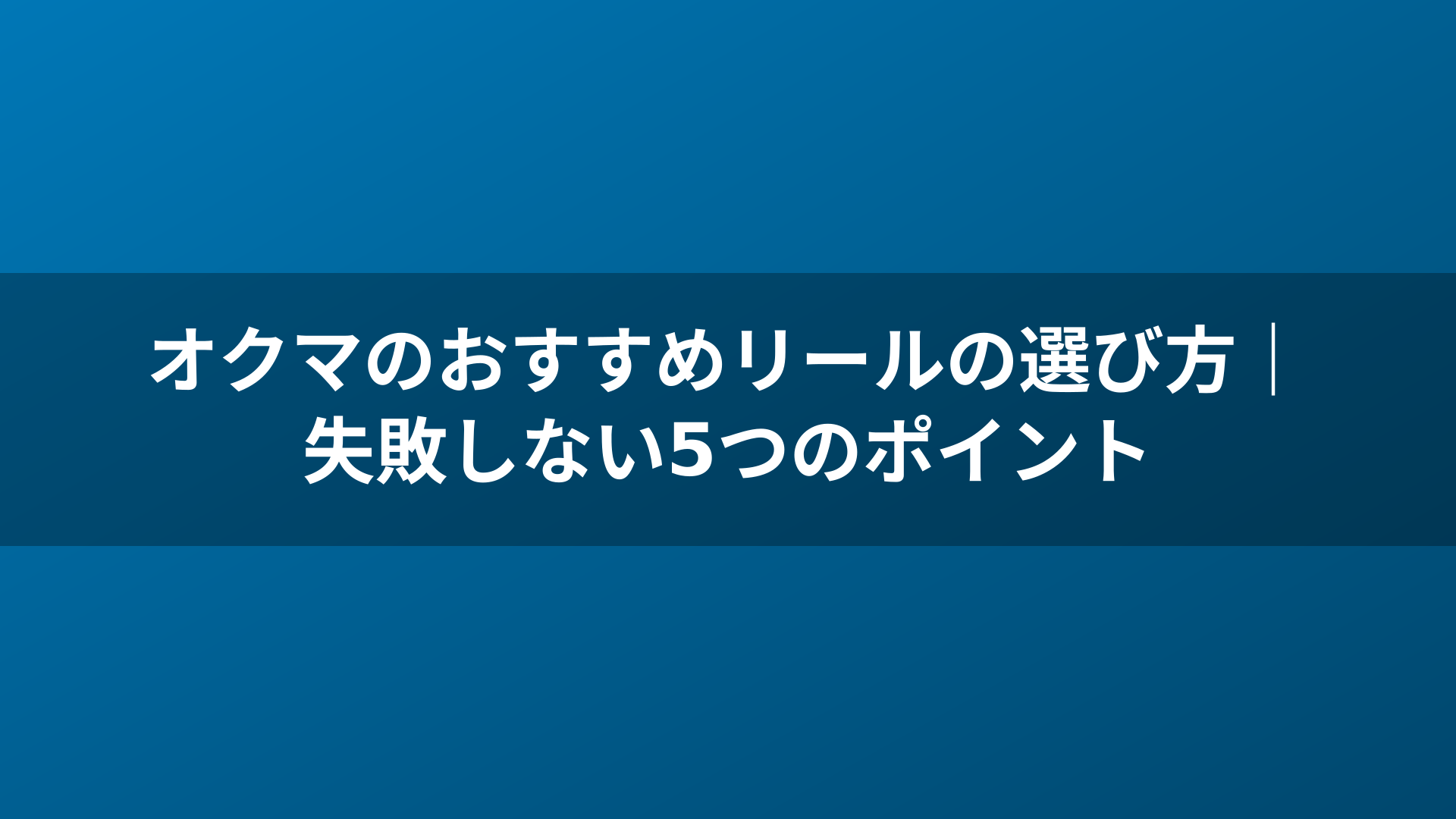 オクマのおすすめリールの選び方｜失敗しない5つのポイント