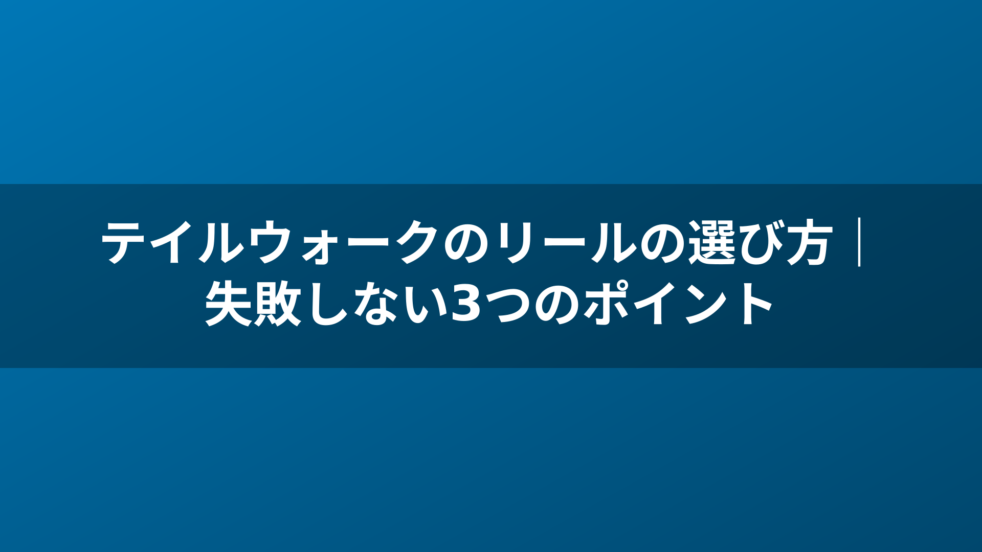 テイルウォークのリールの選び方｜失敗しない3つのポイント