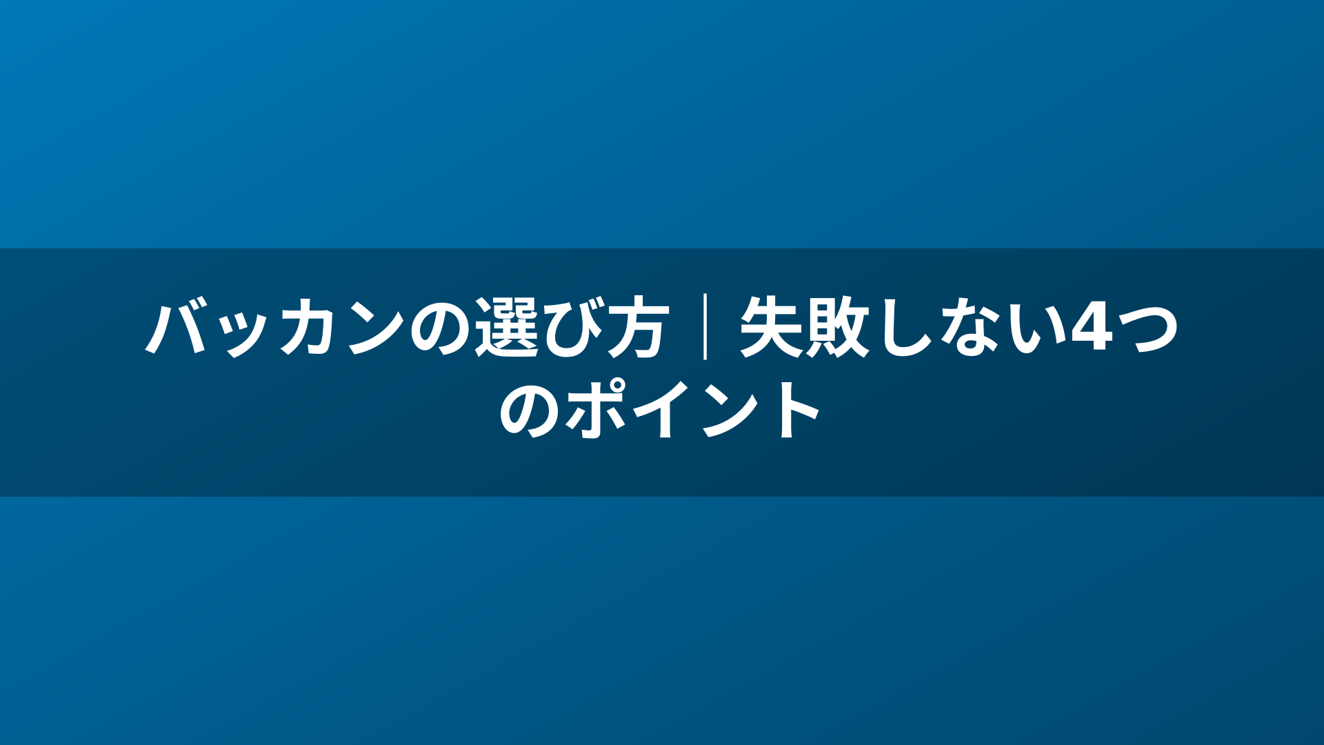バッカンの選び方｜失敗しない4つのポイント