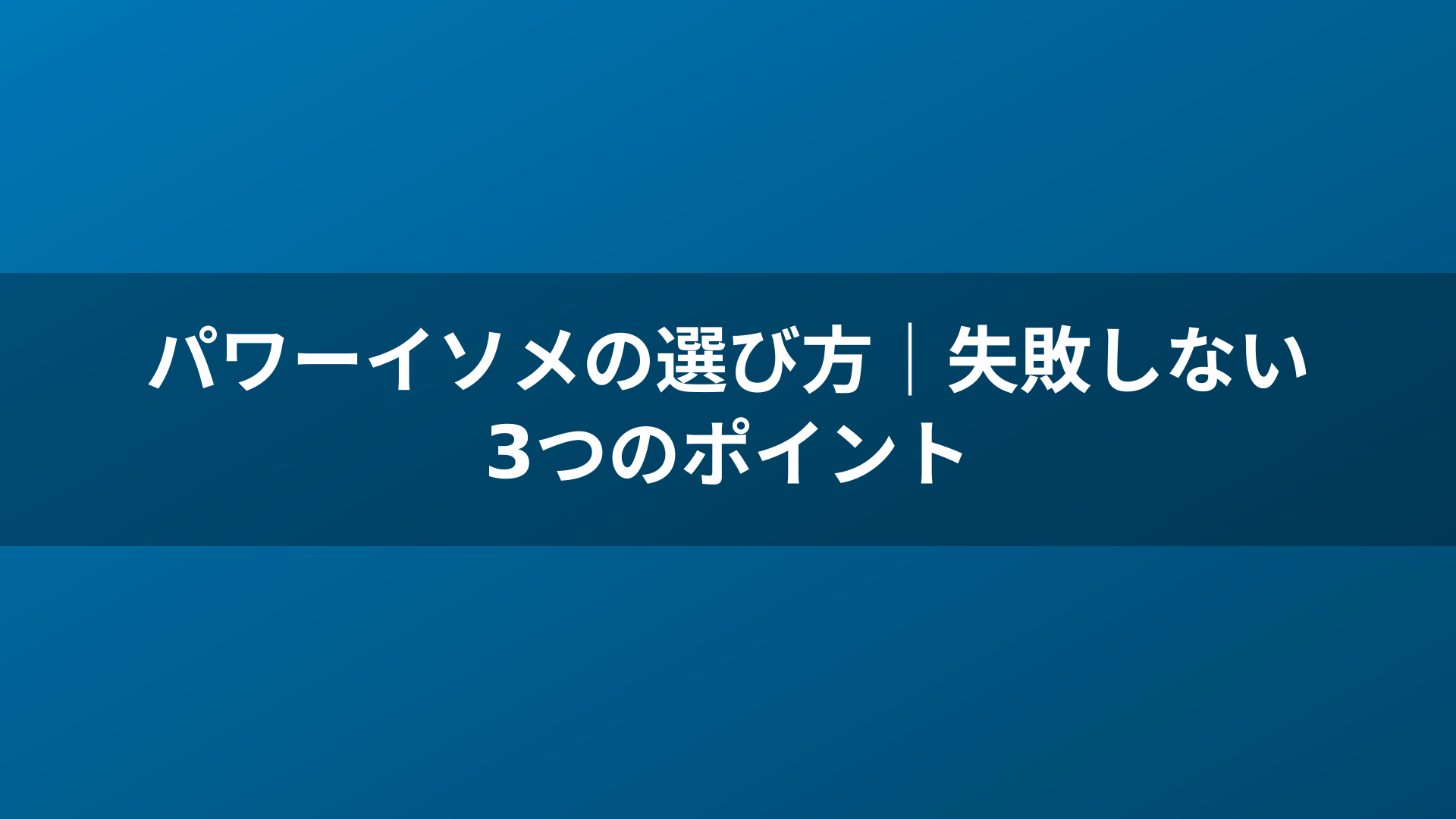 パワーイソメの選び方｜失敗しない3つのポイント