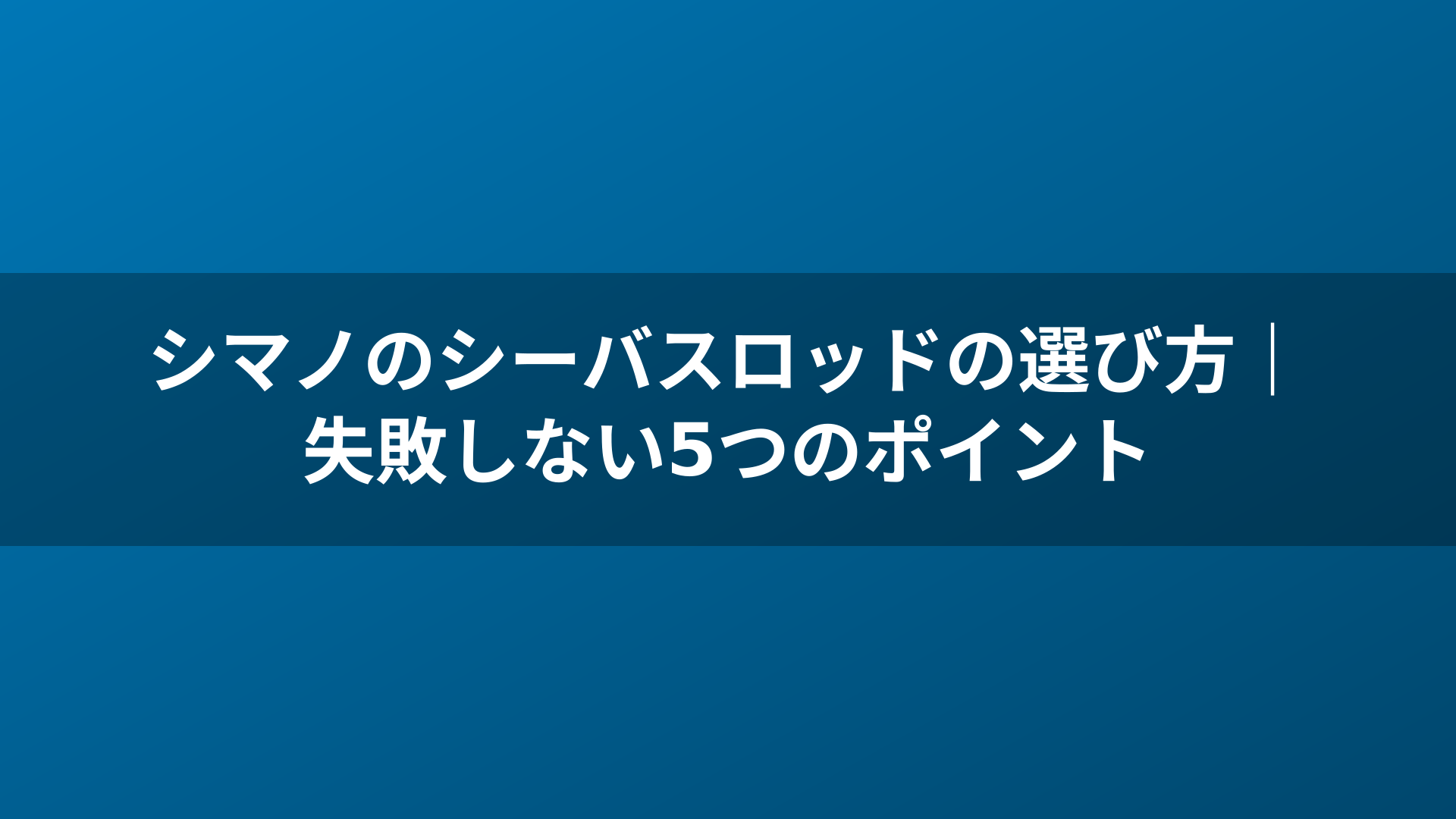 シマノのシーバスロッドの選び方｜失敗しない5つのポイント