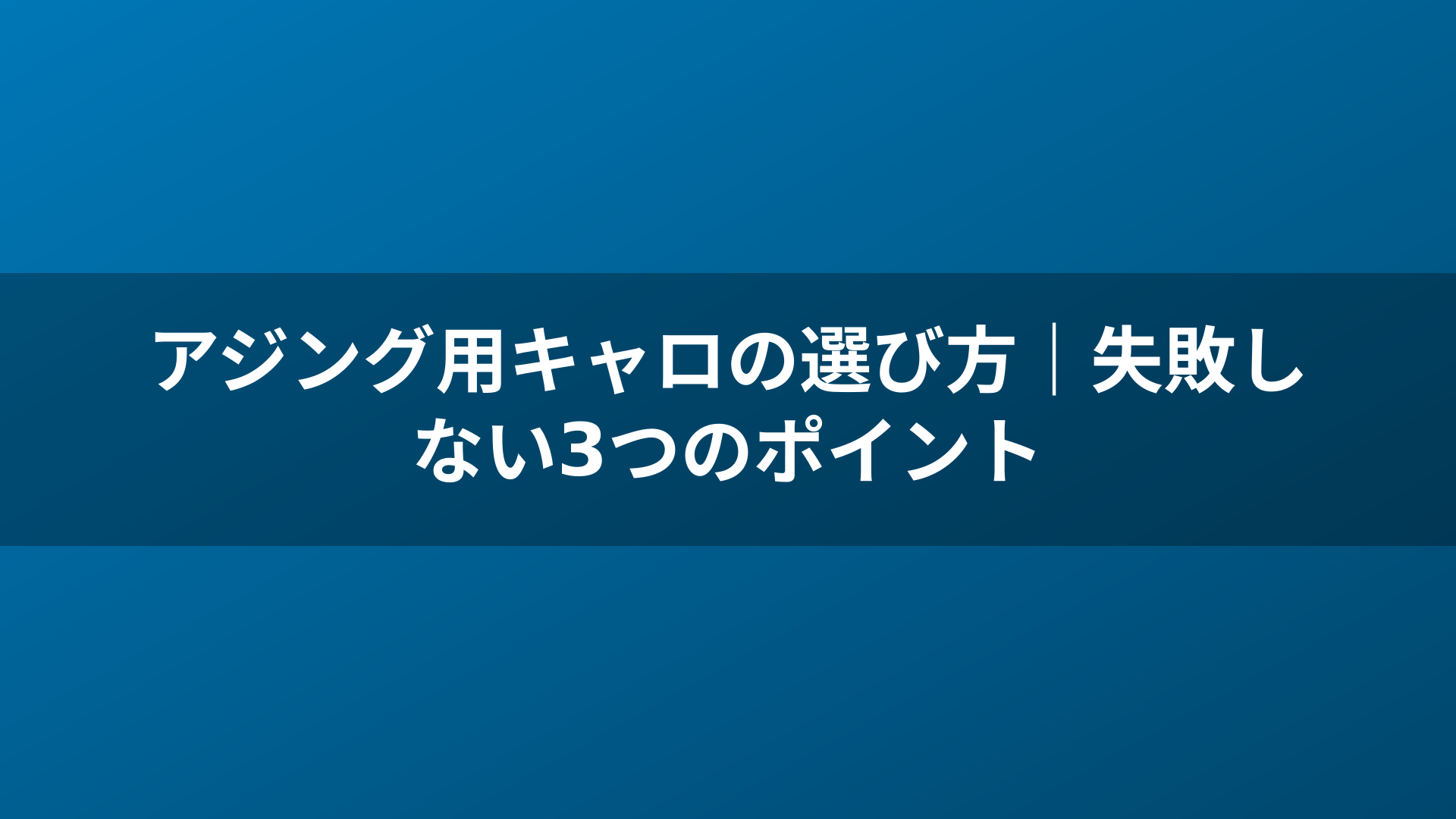 アジング用キャロの選び方｜失敗しない3つのポイント