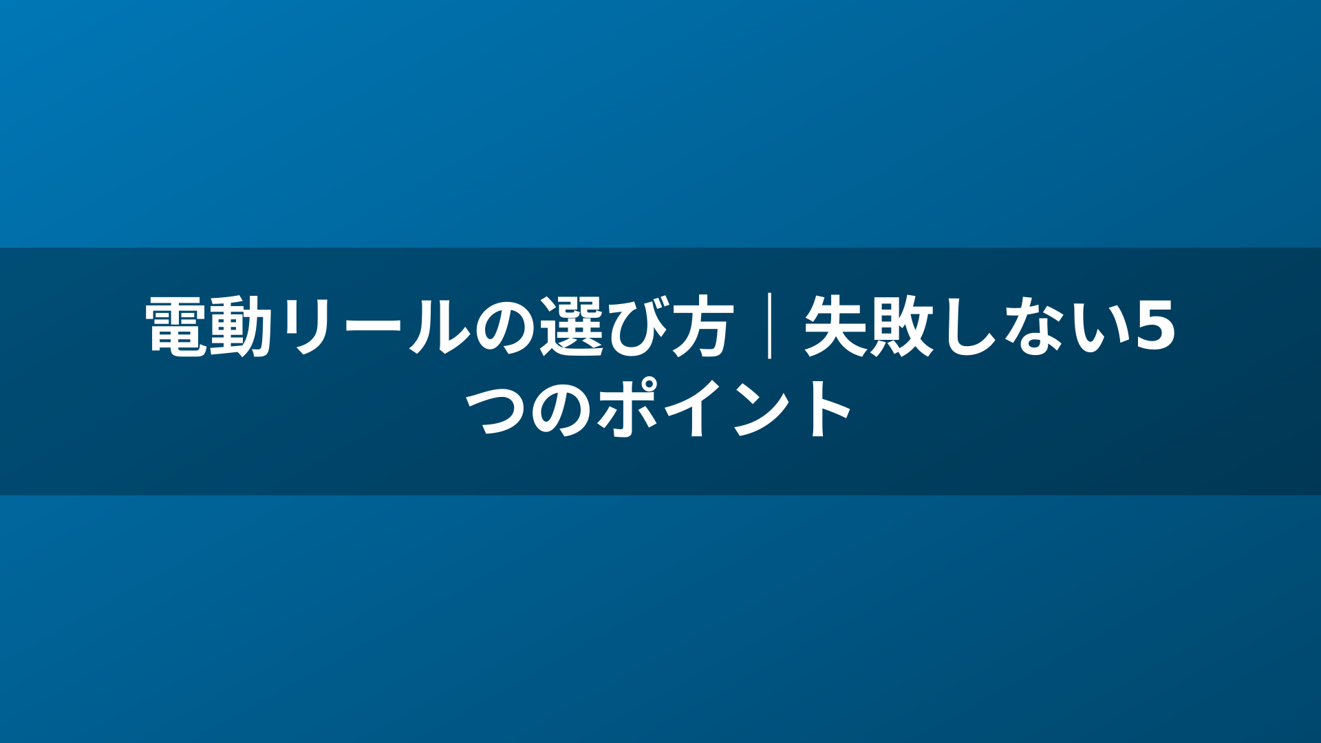 電動リールの選び方｜失敗しない5つのポイント