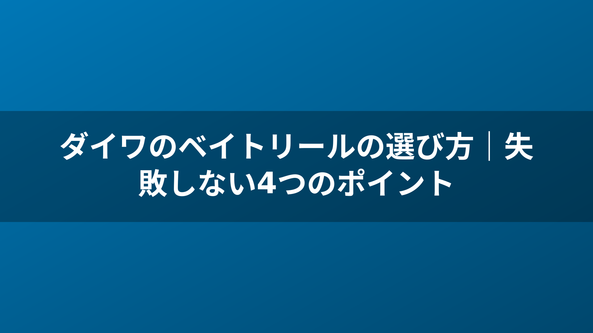 ダイワのベイトリールの選び方｜失敗しない4つのポイント