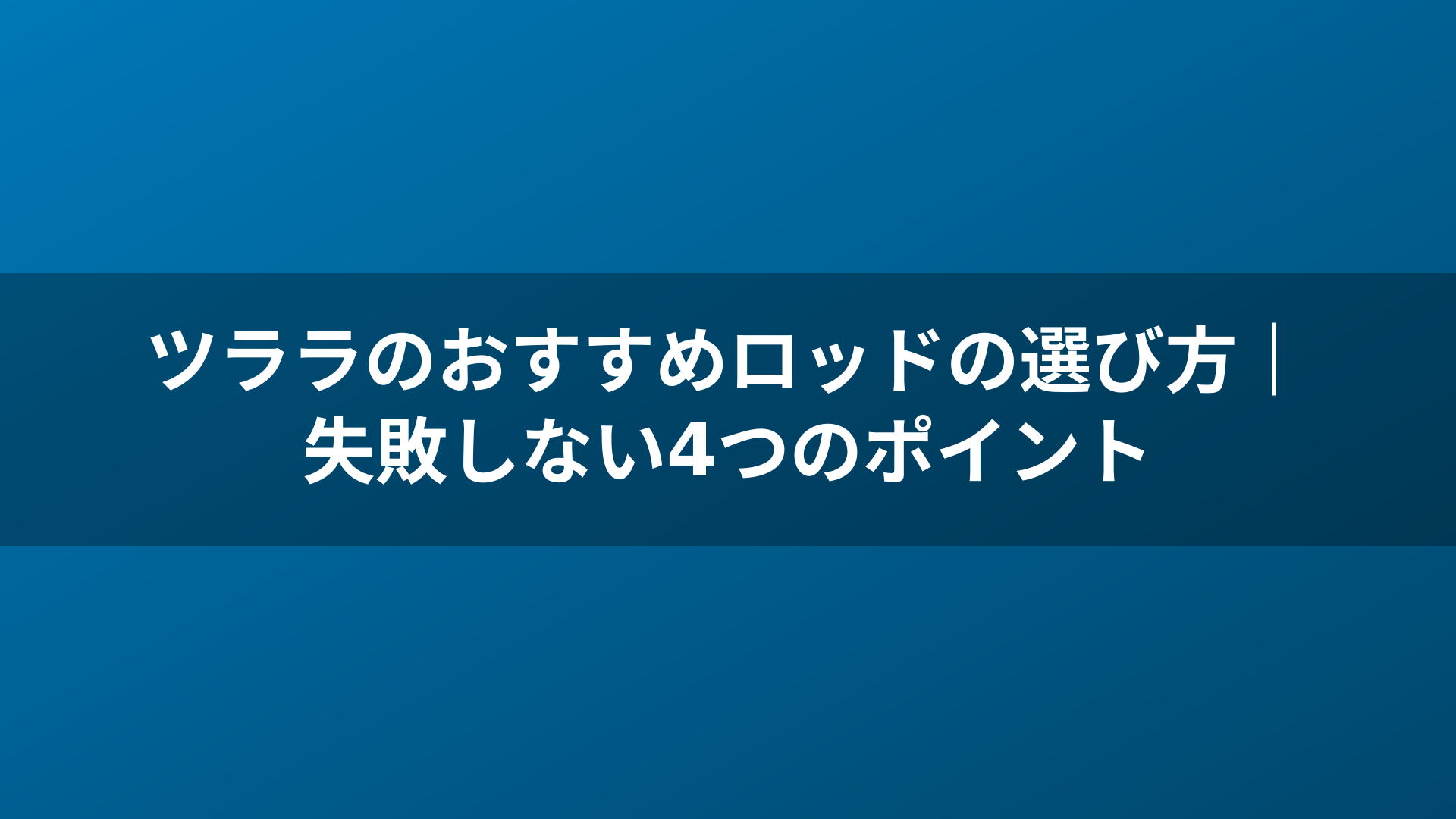 ツララのおすすめロッドの選び方｜失敗しない4つのポイント