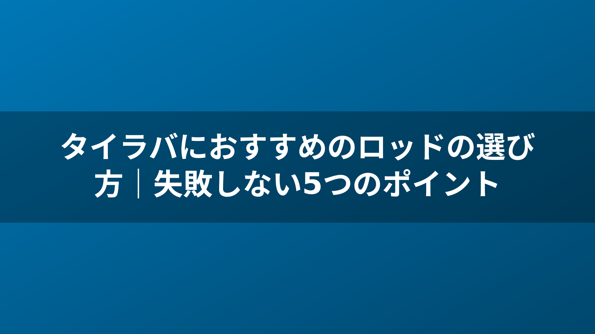 タイラバにおすすめのロッドの選び方|失敗しない5つのポイント